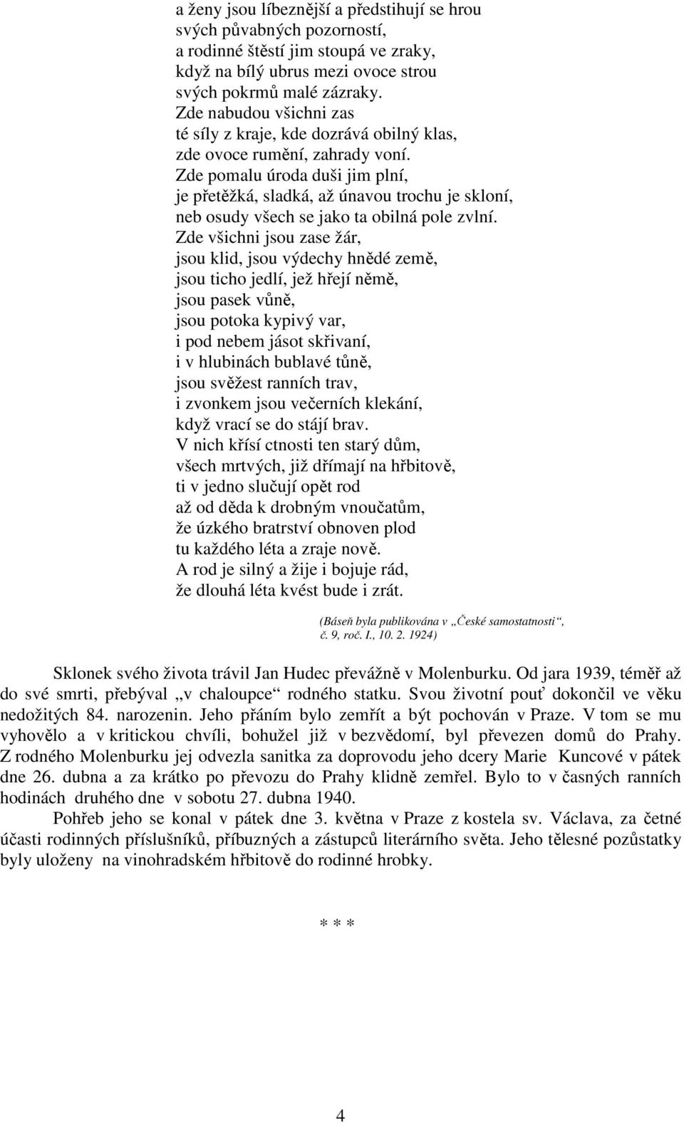 Zde pomalu úroda duši jim plní, je přetěžká, sladká, až únavou trochu je skloní, neb osudy všech se jako ta obilná pole zvlní.