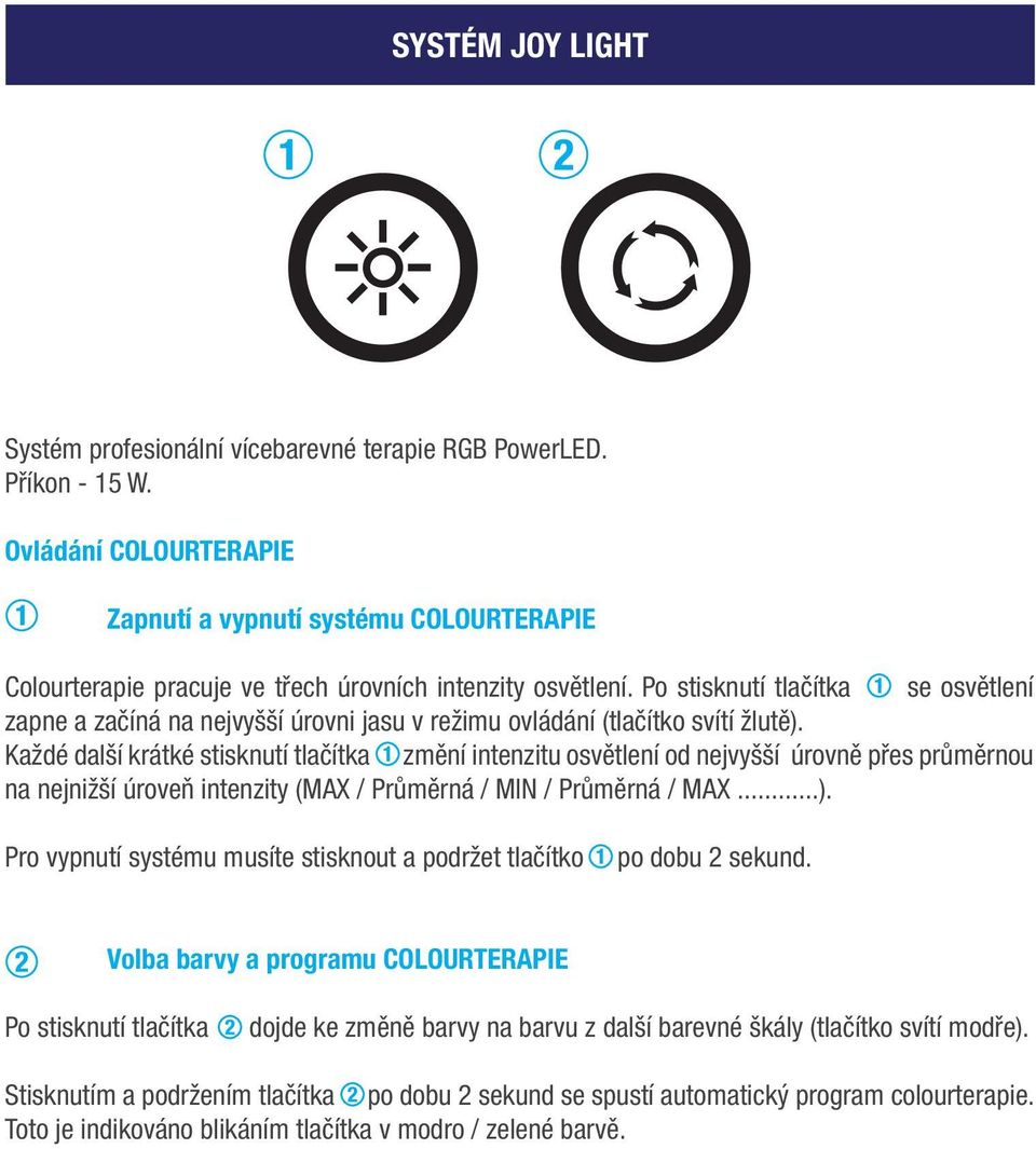 Po stisknutí tlačítka se osvětlení zapne a začíná na nejvyšší úrovni jasu v režimu ovládání (tlačítko svítí žlutě).