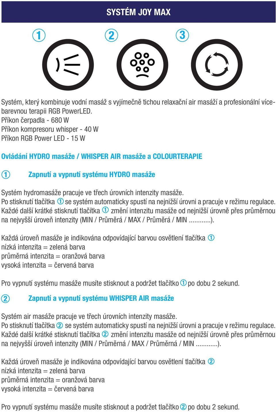 hydromasáže pracuje ve třech úrovních intenzity masáže. Po stisknutí tlačítka se systém automaticky spustí na nejnižší úrovni a pracuje v režimu regulace.