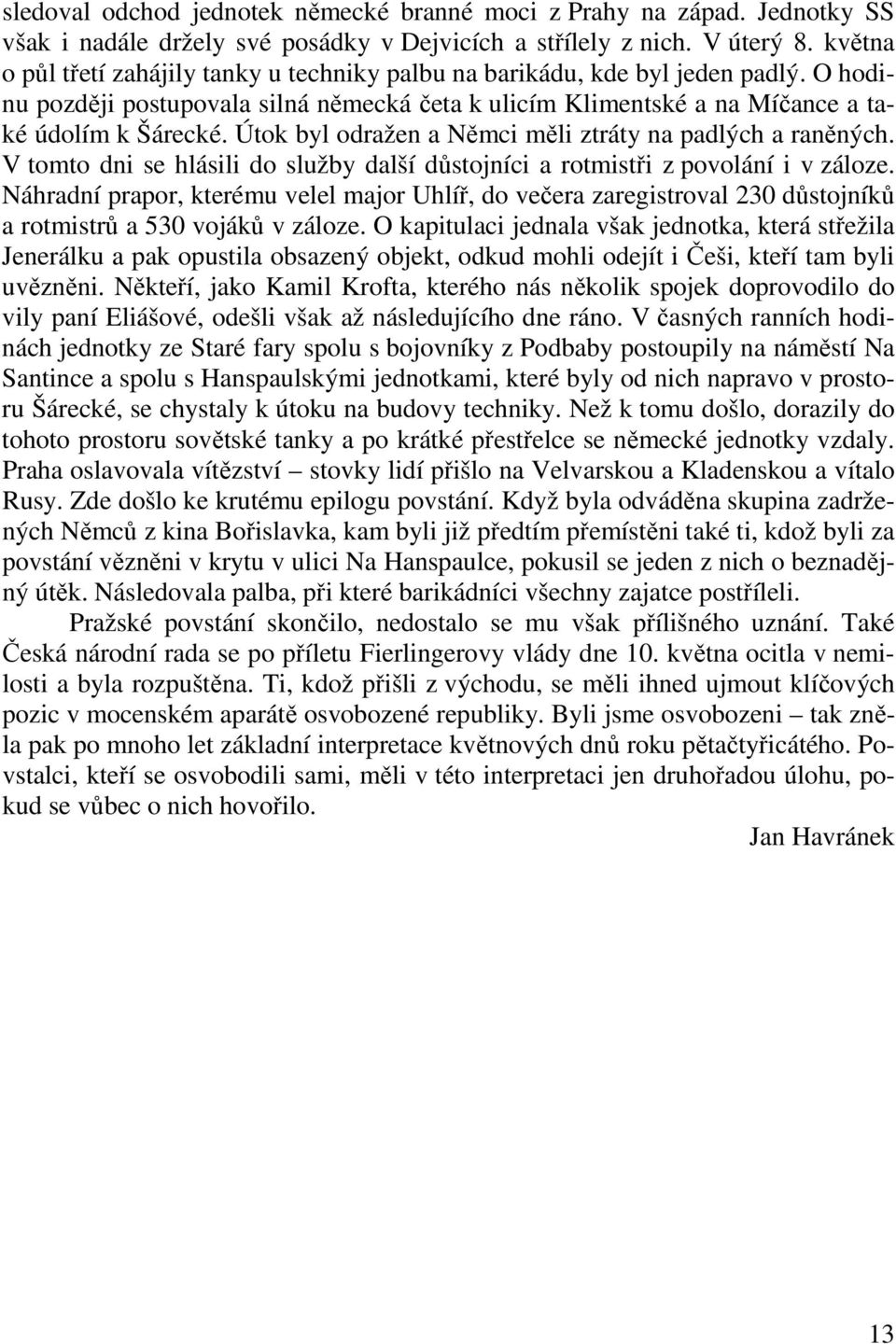 Útok byl odražen a Němci měli ztráty na padlých a raněných. V tomto dni se hlásili do služby další důstojníci a rotmistři z povolání i v záloze.