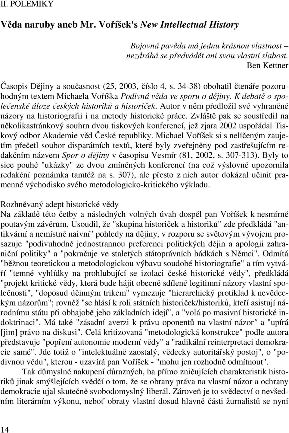 K debatě o společenské úloze českých historiků a historiček. Autor v něm předložil své vyhraněné názory na historiografii i na metody historické práce.