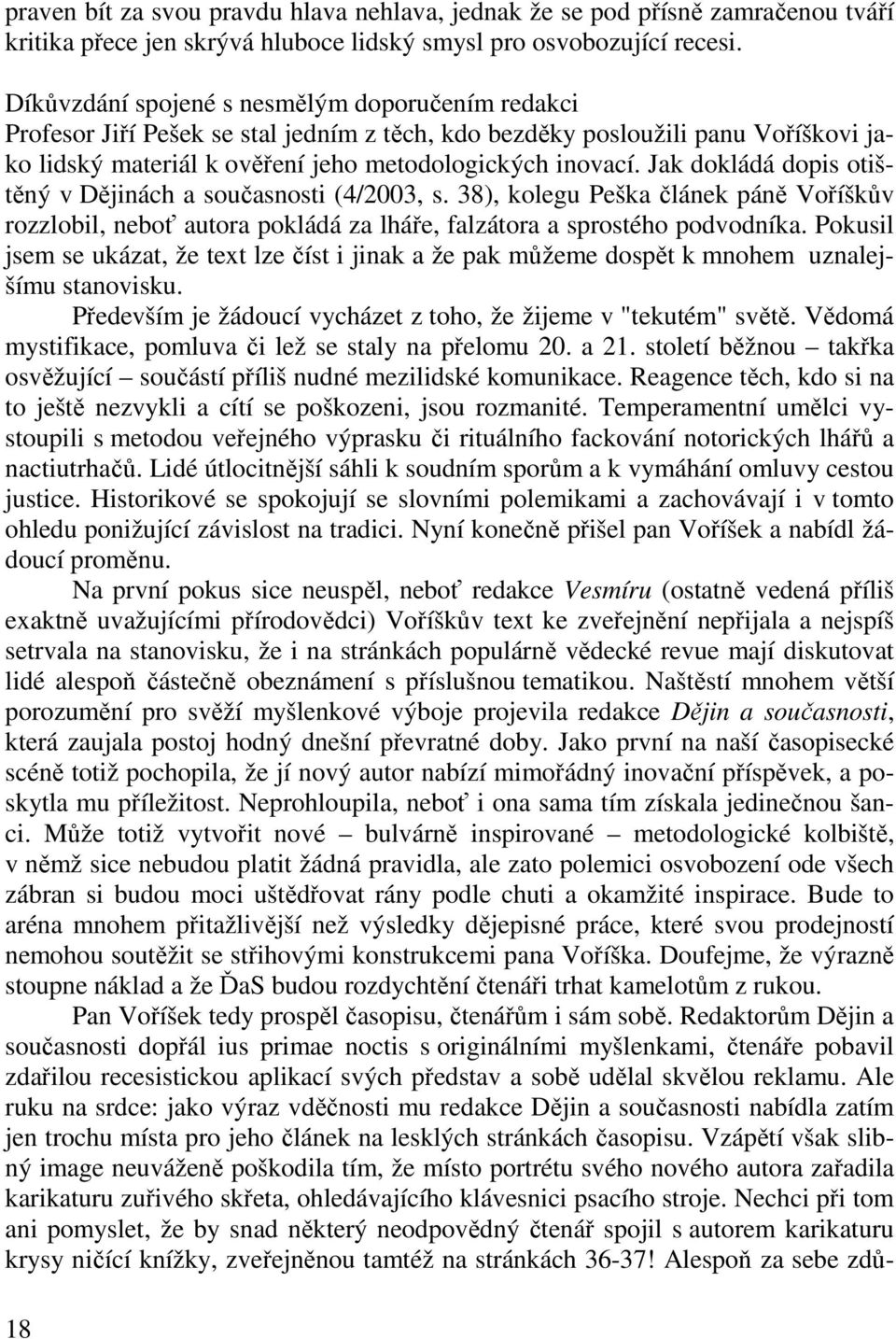 Jak dokládá dopis otištěný v Dějinách a současnosti (4/2003, s. 38), kolegu Peška článek páně Voříškův rozzlobil, neboť autora pokládá za lháře, falzátora a sprostého podvodníka.