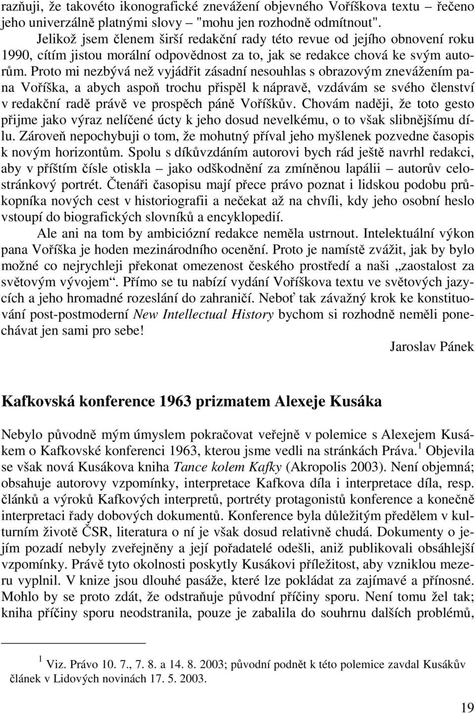 Proto mi nezbývá než vyjádřit zásadní nesouhlas s obrazovým znevážením pana Voříška, a abych aspoň trochu přispěl k nápravě, vzdávám se svého členství v redakční radě právě ve prospěch páně Voříškův.