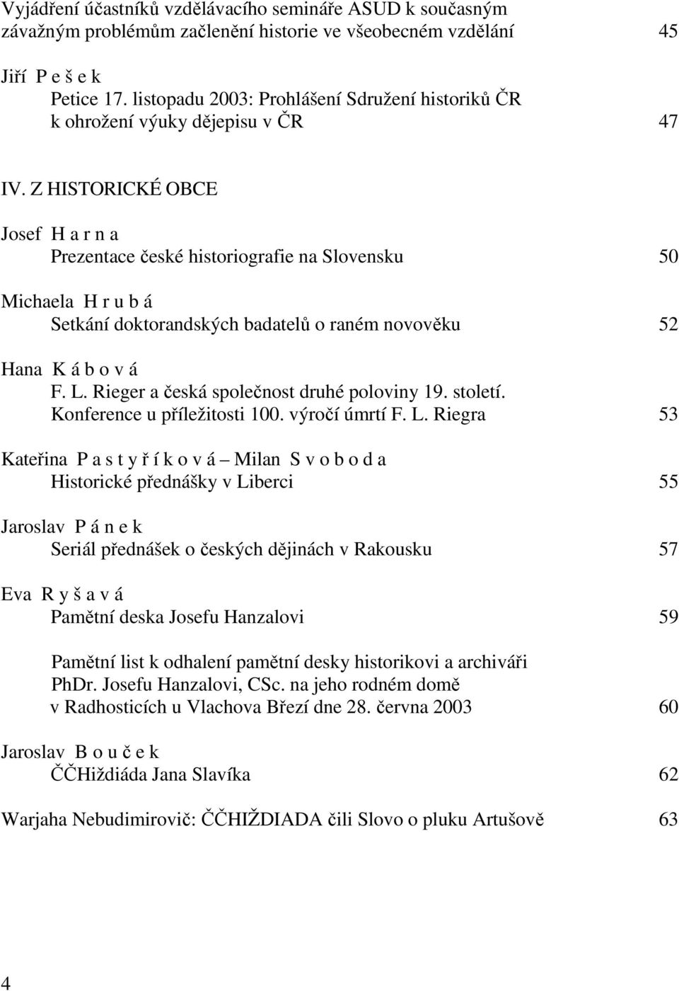 Z HISTORICKÉ OBCE Josef H a r n a Prezentace české historiografie na Slovensku 50 Michaela H r u b á Setkání doktorandských badatelů o raném novověku 52 Hana K á b o v á F. L.