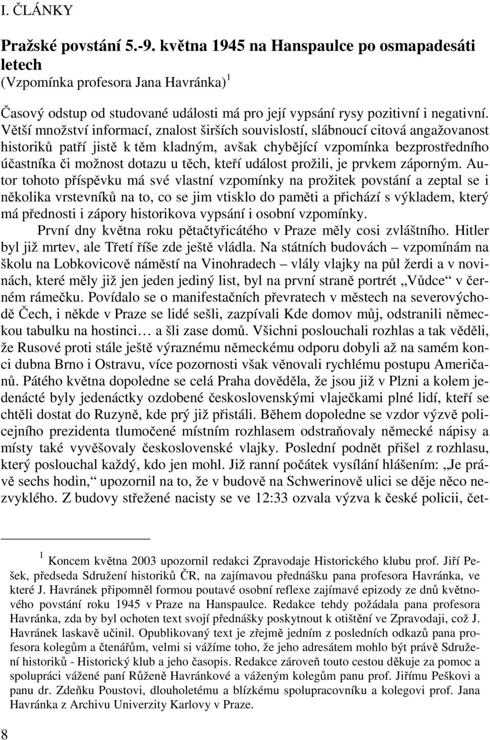 Větší množství informací, znalost širších souvislostí, slábnoucí citová angažovanost historiků patří jistě k těm kladným, avšak chybějící vzpomínka bezprostředního účastníka či možnost dotazu u těch,