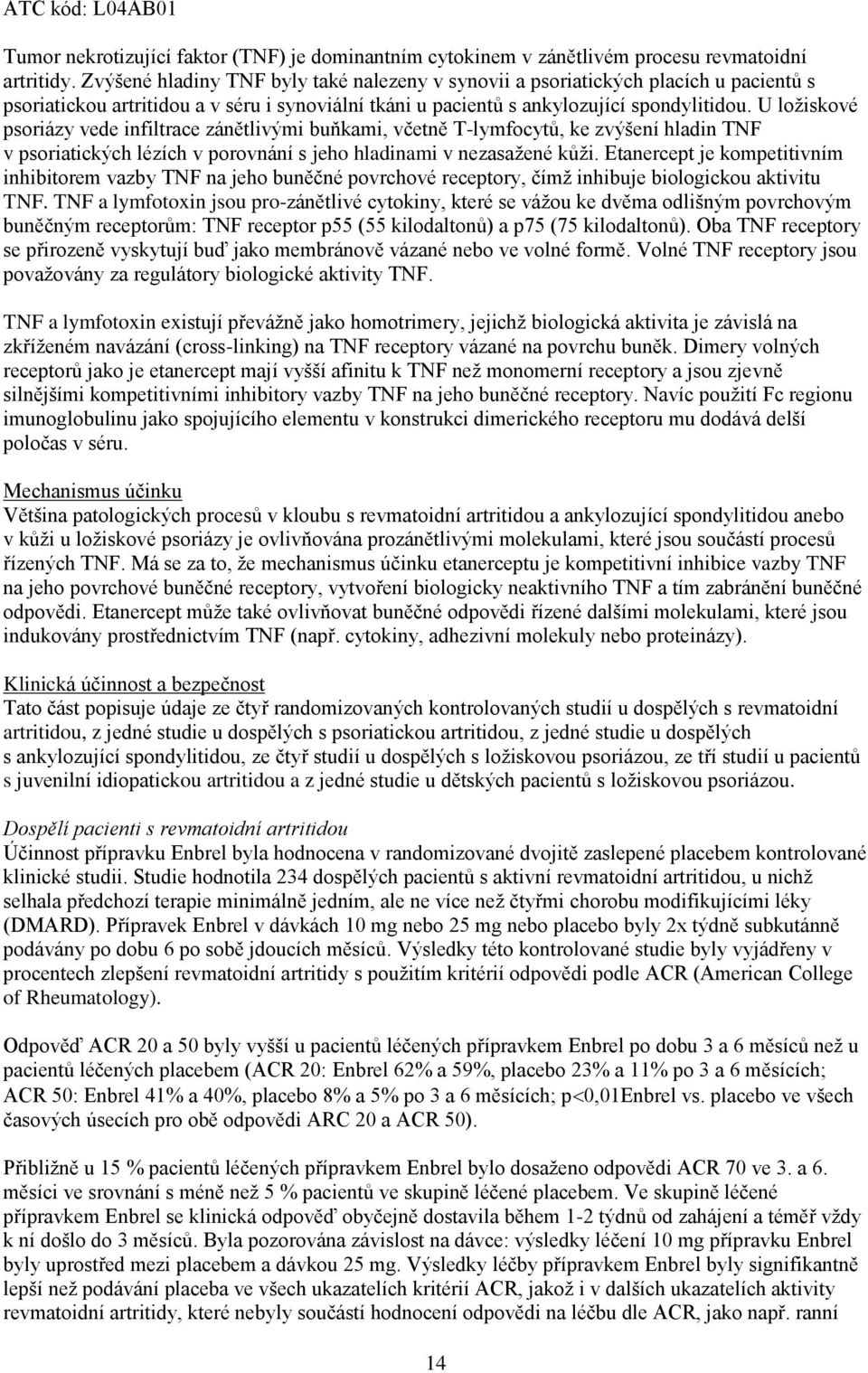 U ložiskové psoriázy vede infiltrace zánětlivými buňkami, včetně T-lymfocytů, ke zvýšení hladin TNF v psoriatických lézích v porovnání s jeho hladinami v nezasažené kůži.