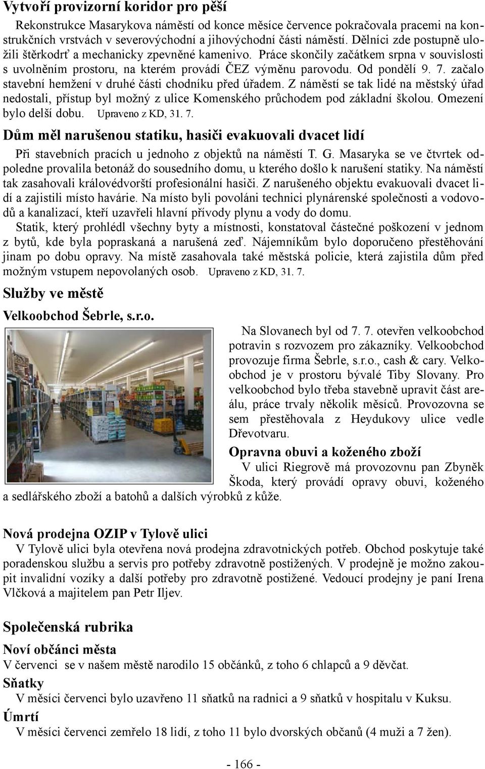 začalo stavební hemžení v druhé části chodníku před úřadem. Z náměstí se tak lidé na městský úřad nedostali, přístup byl možný z ulice Komenského průchodem pod základní školou.