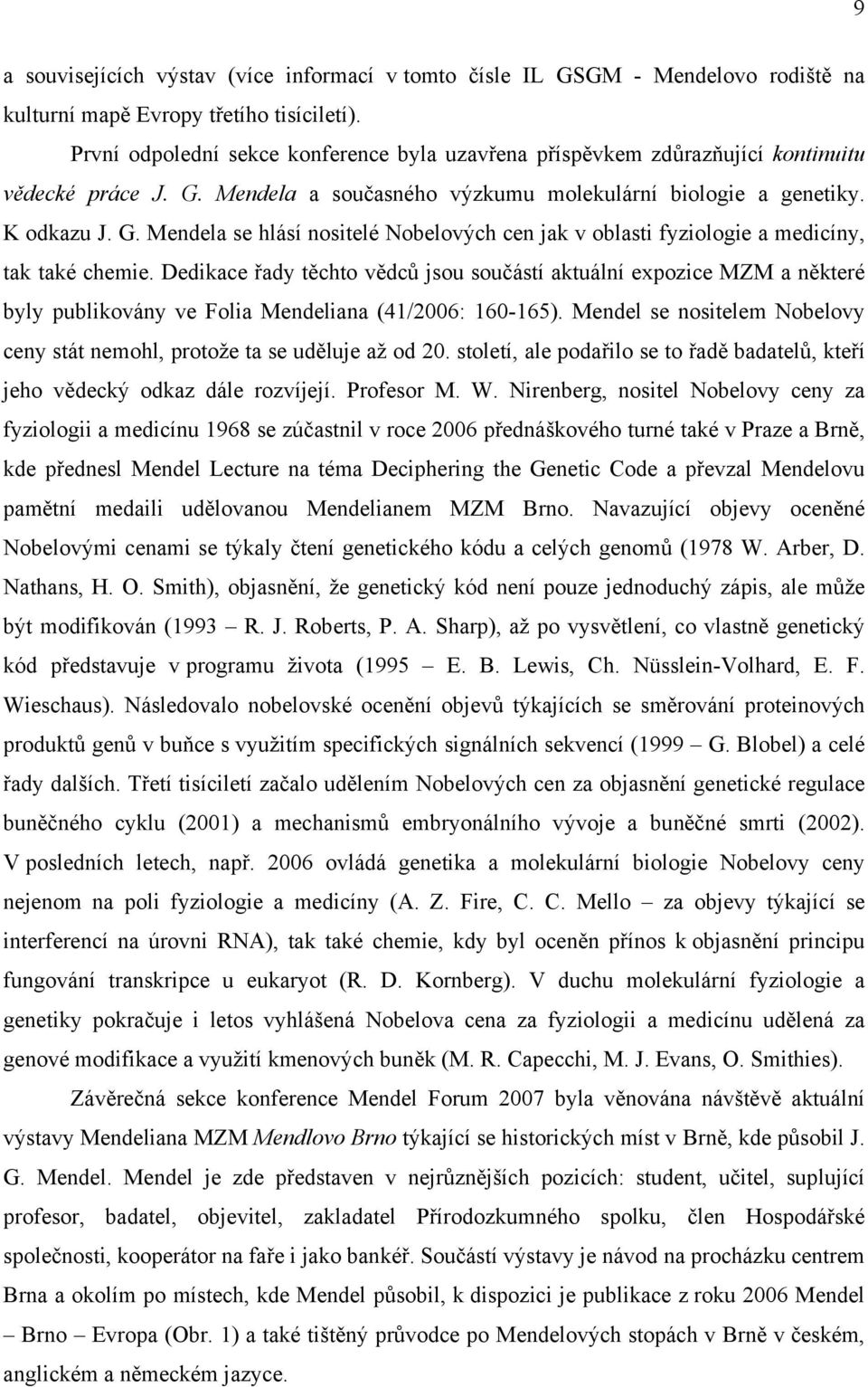 Dedikace řady těchto vědců jsou součástí aktuální expozice MZM a některé byly publikovány ve Folia Mendeliana (41/2006: 160-165).