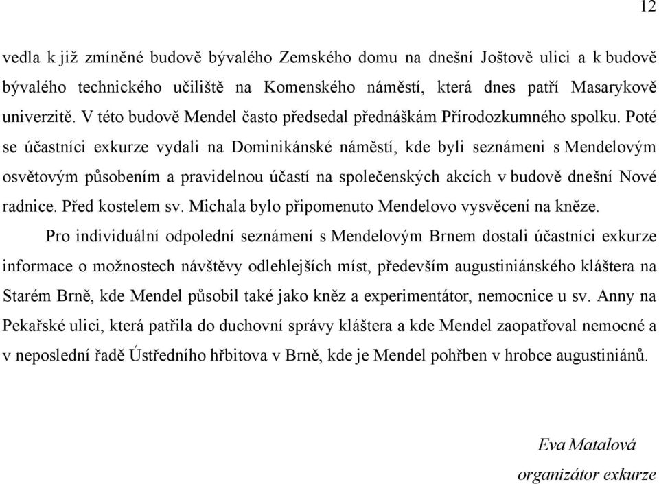 Poté se účastníci exkurze vydali na Dominikánské náměstí, kde byli seznámeni s Mendelovým osvětovým působením a pravidelnou účastí na společenských akcích v budově dnešní Nové radnice.