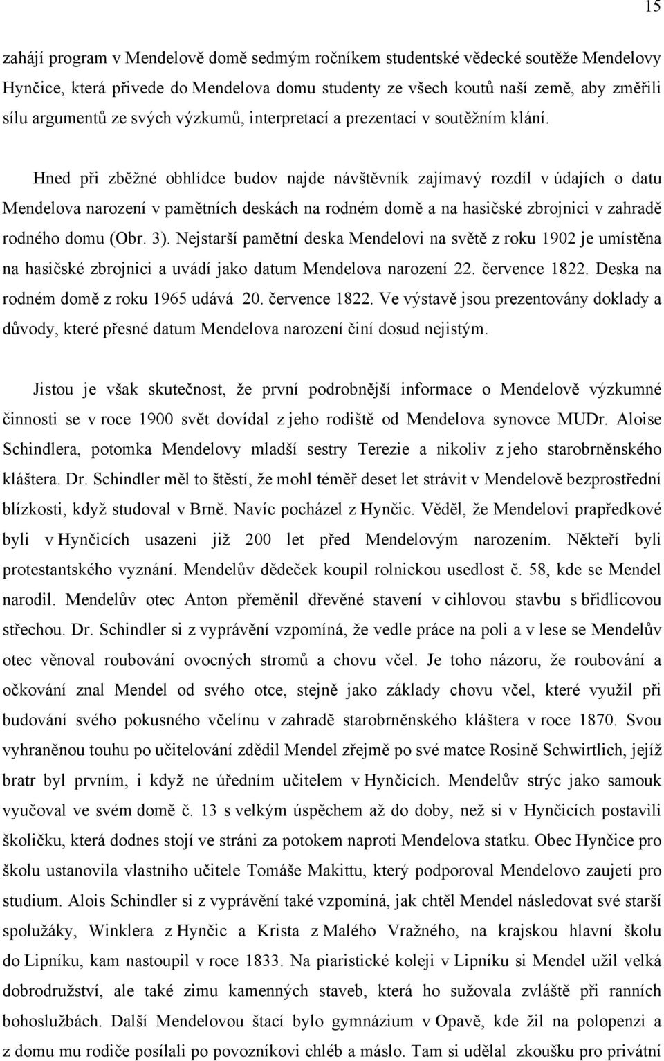 Hned při zběžné obhlídce budov najde návštěvník zajímavý rozdíl v údajích o datu Mendelova narození v pamětních deskách na rodném domě a na hasičské zbrojnici v zahradě rodného domu (Obr. 3).