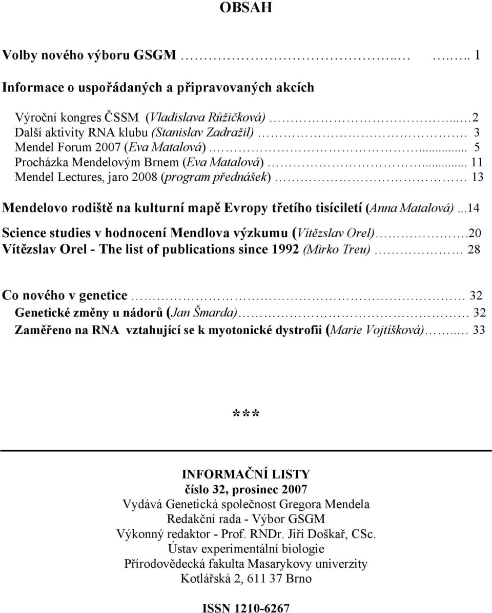 .. 11 Mendel Lectures, jaro 2008 (program přednášek) 13 Mendelovo rodiště na kulturní mapě Evropy třetího tisíciletí (Anna Matalová)...14 Science studies v hodnocení Mendlova výzkumu (Vítězslav Orel).