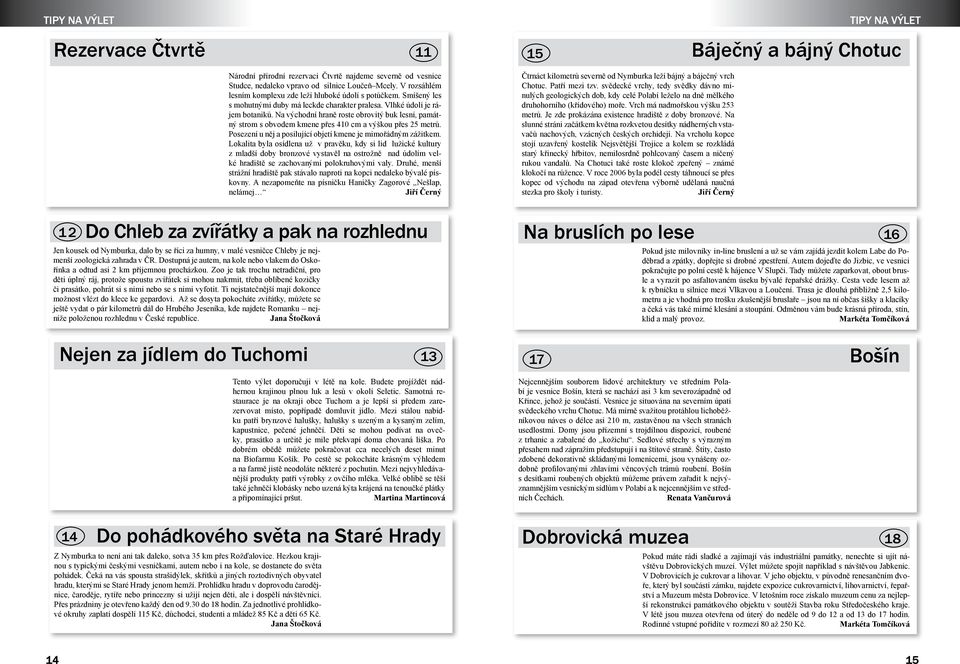 Na východní hraně roste obrovitý buk lesní, památný strom s obvodem kmene přes 410 cm a výškou přes 25 metrů. Posezení u něj a posilující objetí kmene je mimořádným zážitkem.