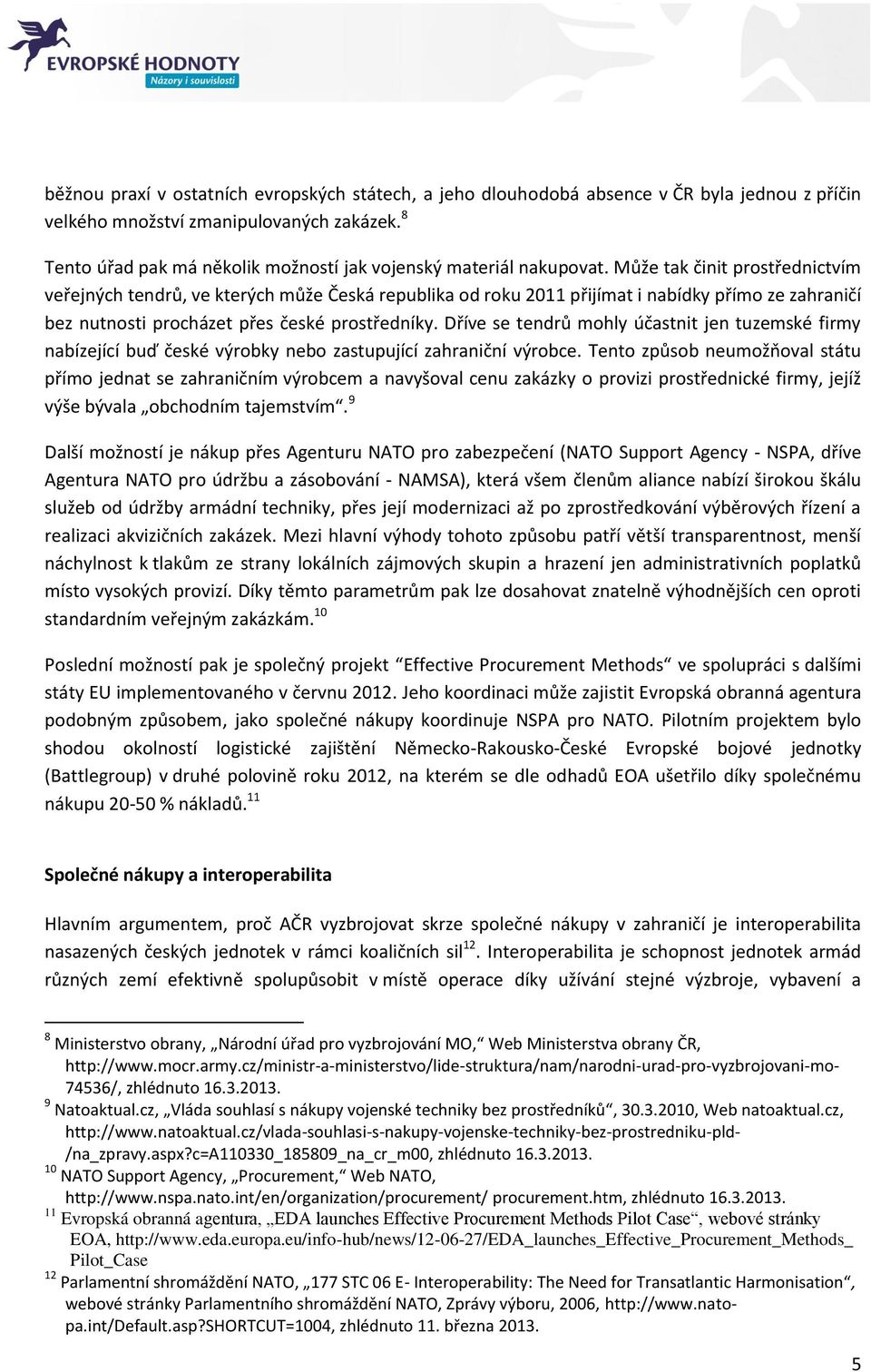 Může tak činit prostřednictvím veřejných tendrů, ve kterých může Česká republika od roku 2011 přijímat i nabídky přímo ze zahraničí bez nutnosti procházet přes české prostředníky.