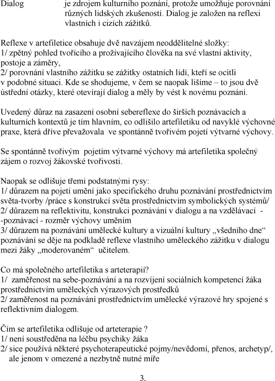 zážitky ostatních lidí, kteří se ocitli v podobné situaci. Kde se shodujeme, v čem se naopak lišíme to jsou dvě ústřední otázky, které otevírají dialog a měly by vést k novému poznání.