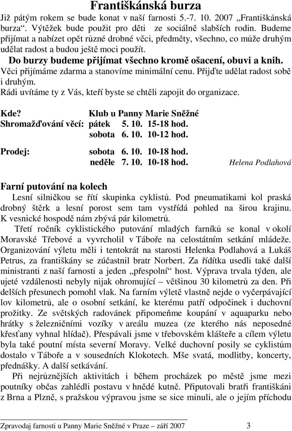 Věci přijímáme zdarma a stanovíme minimální cenu. Přijďte udělat radost sobě i druhým. Rádi uvítáme ty z Vás, kteří byste se chtěli zapojit do organizace. Kde?