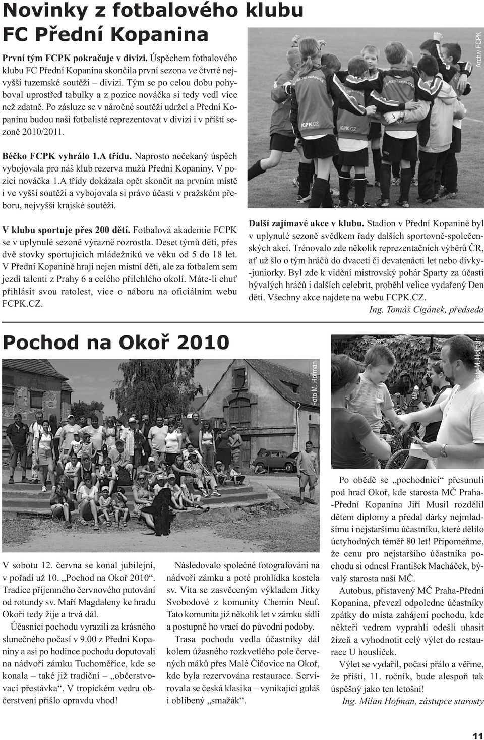 Po zásluze se v náročné soutěži udržel a Přední Kopaninu budou naši fotbalisté reprezentovat v divizi i v příští sezoně 2010/2011. Archiv FCPK Béčko FCPK vyhrálo 1.A třídu.
