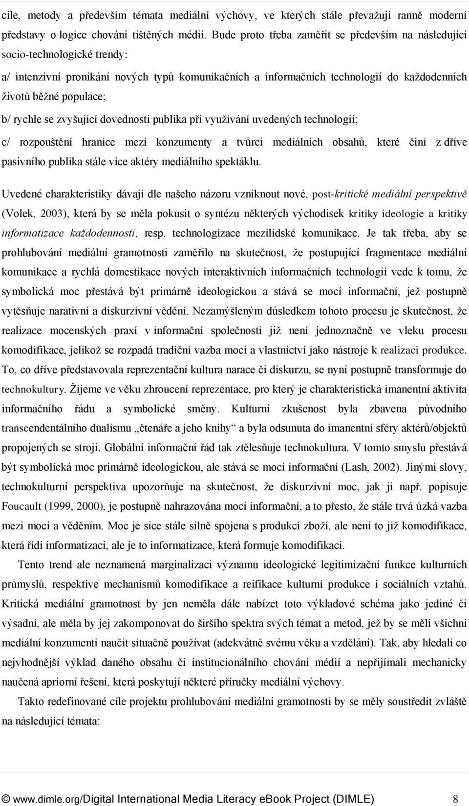 rychle se zvyšující dovednosti publika při využívání uvedených technologií; c/ rozpouštění hranice mezi konzumenty a tvůrci mediálních obsahů, které činí z dříve pasivního publika stále více aktéry