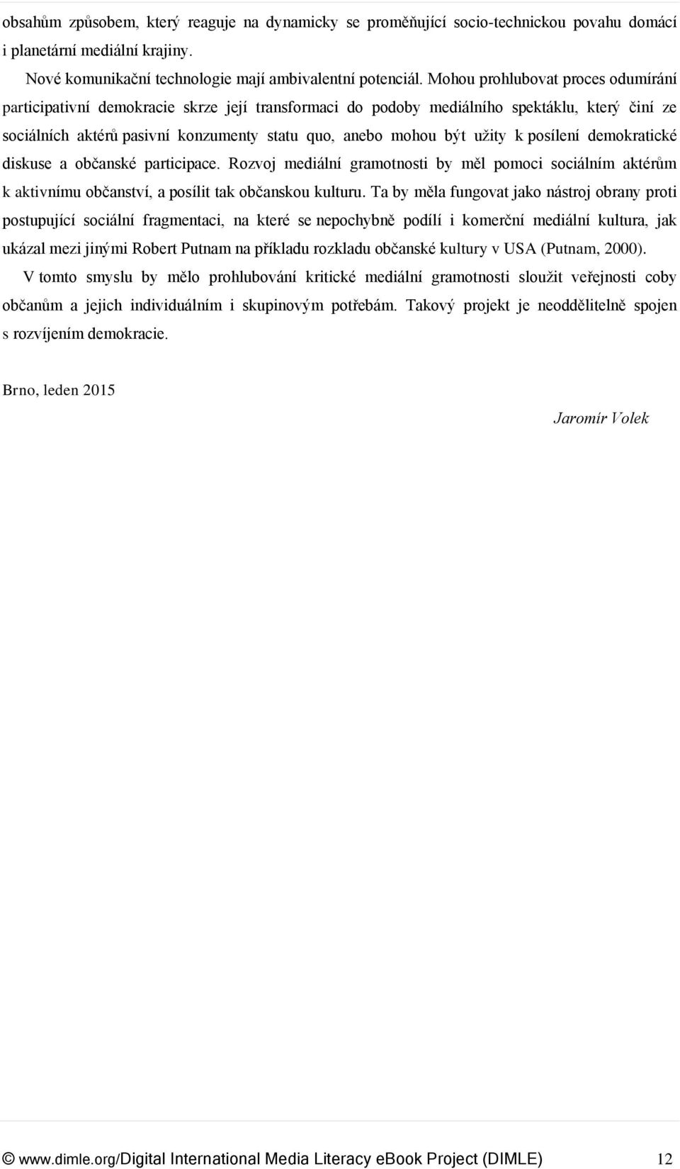 užity k posílení demokratické diskuse a občanské participace. Rozvoj mediální gramotnosti by měl pomoci sociálním aktérům k aktivnímu občanství, a posílit tak občanskou kulturu.