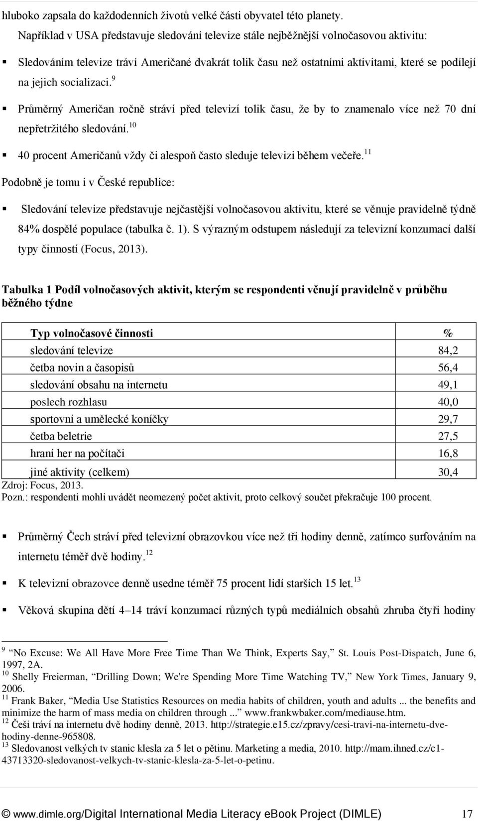 socializaci. 9 Průměrný Američan ročně stráví před televizí tolik času, že by to znamenalo více než 70 dní nepřetržitého sledování.