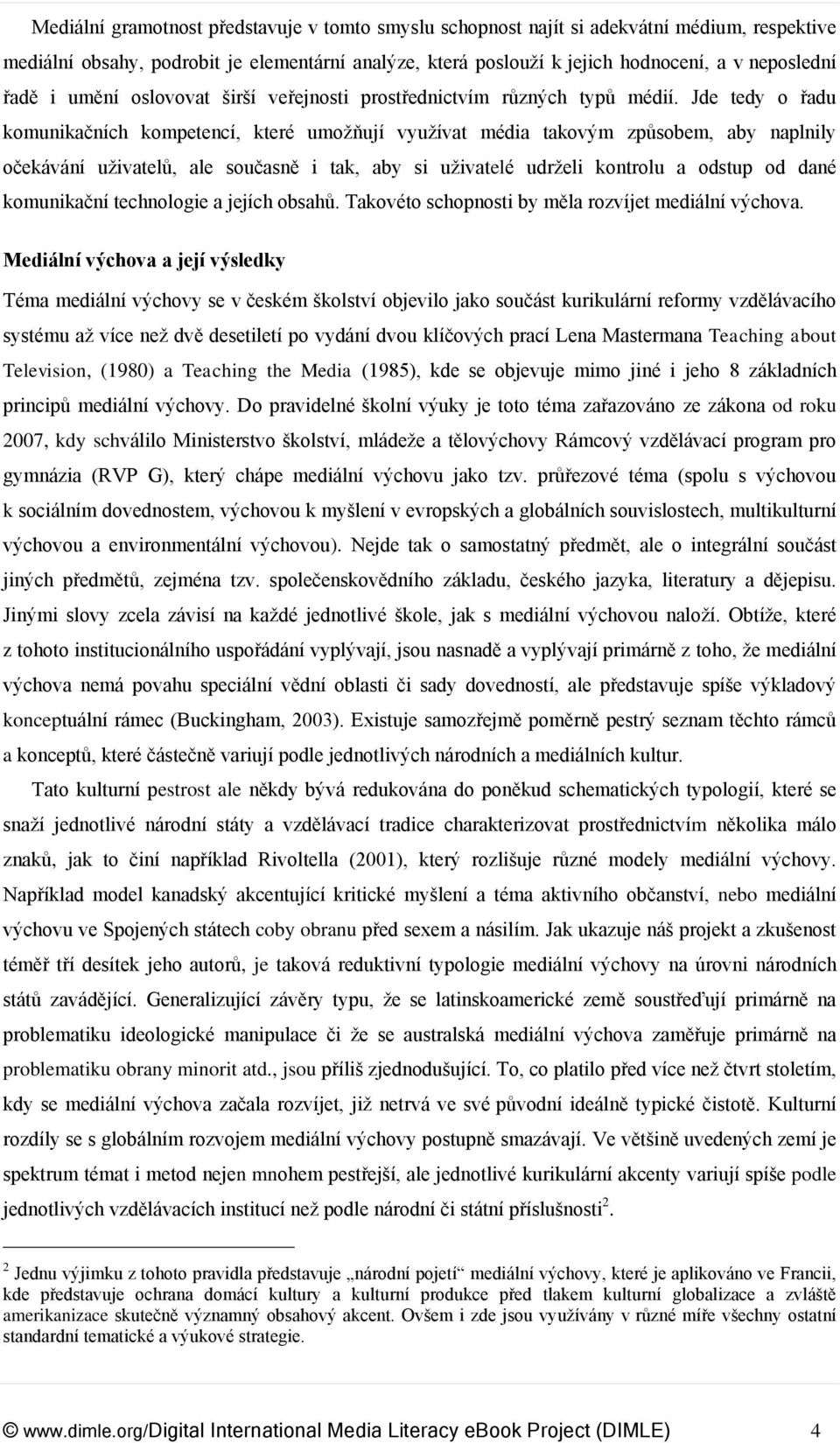 Jde tedy o řadu komunikačních kompetencí, které umožňují využívat média takovým způsobem, aby naplnily očekávání uživatelů, ale současně i tak, aby si uživatelé udrželi kontrolu a odstup od dané