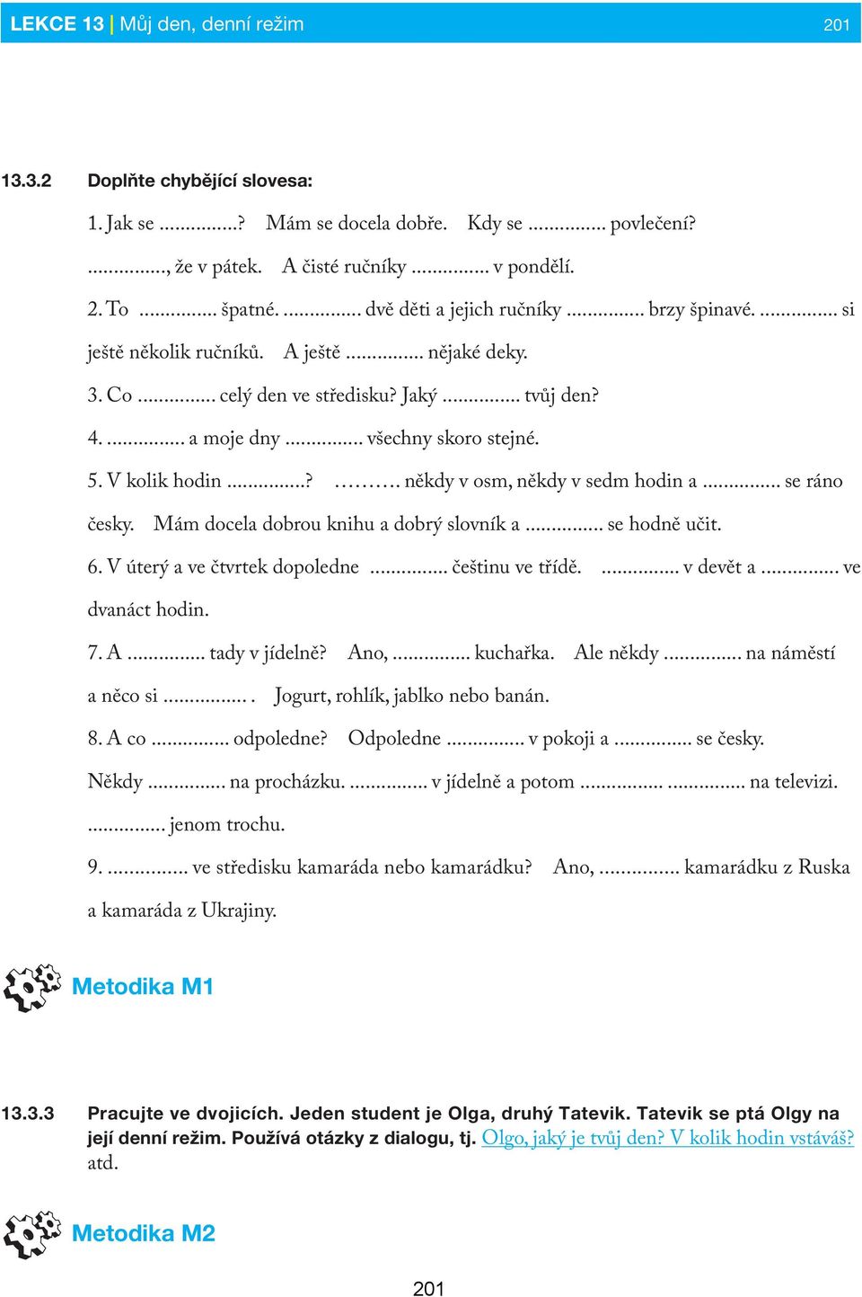 V kolik hodin...?. někdy v osm, někdy v sedm hodin a... se ráno česky. Mám docela dobrou knihu a dobrý slovník a... se hodně učit. 6. V úterý a ve čtvrtek dopoledne... češtinu ve třídě.... v devět a.