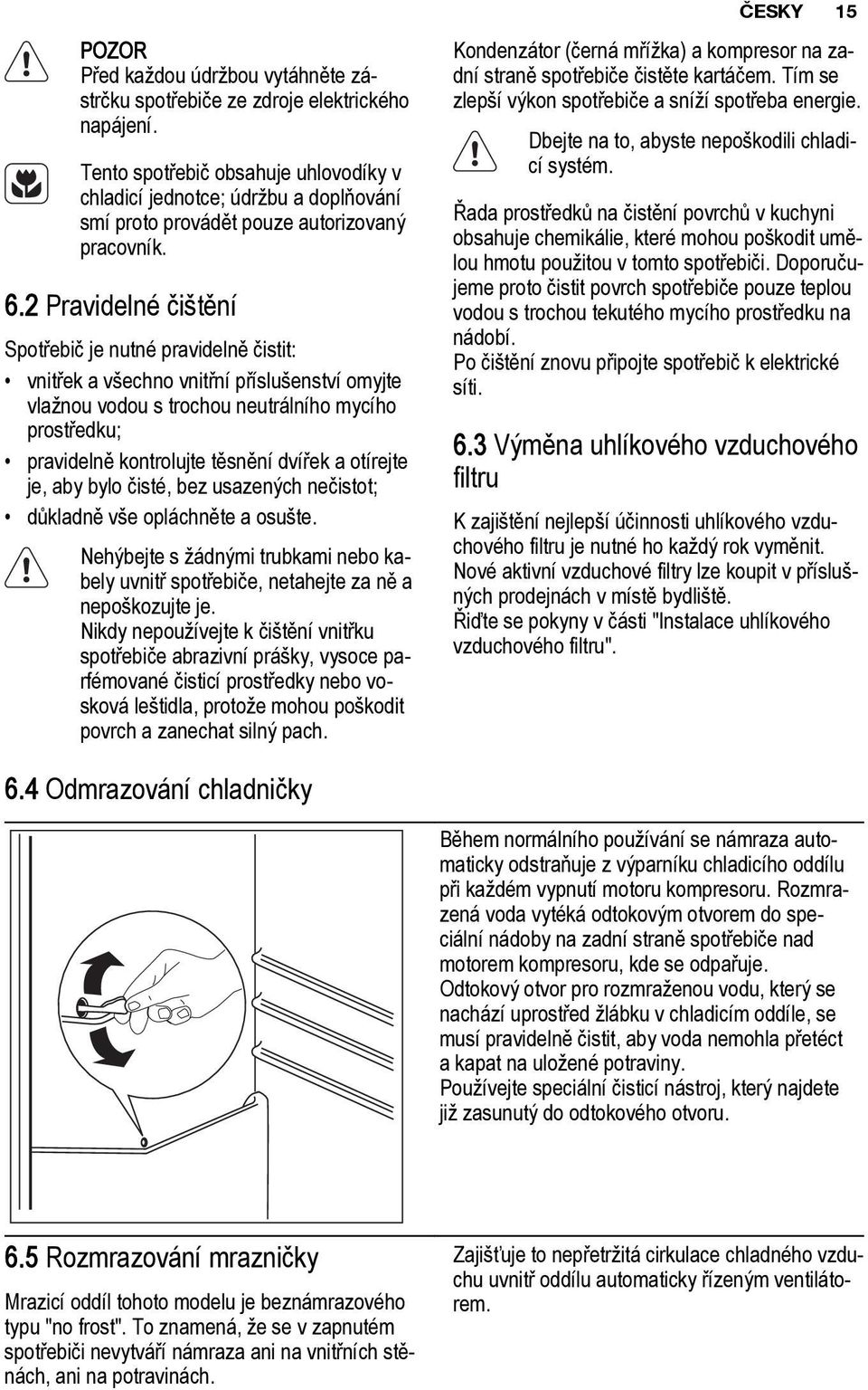 2 Pravidelné čištění Spotřebič je nutné pravidelně čistit: vnitřek a všechno vnitřní příslušenství omyjte vlažnou vodou s trochou neutrálního mycího prostředku; pravidelně kontrolujte těsnění dvířek