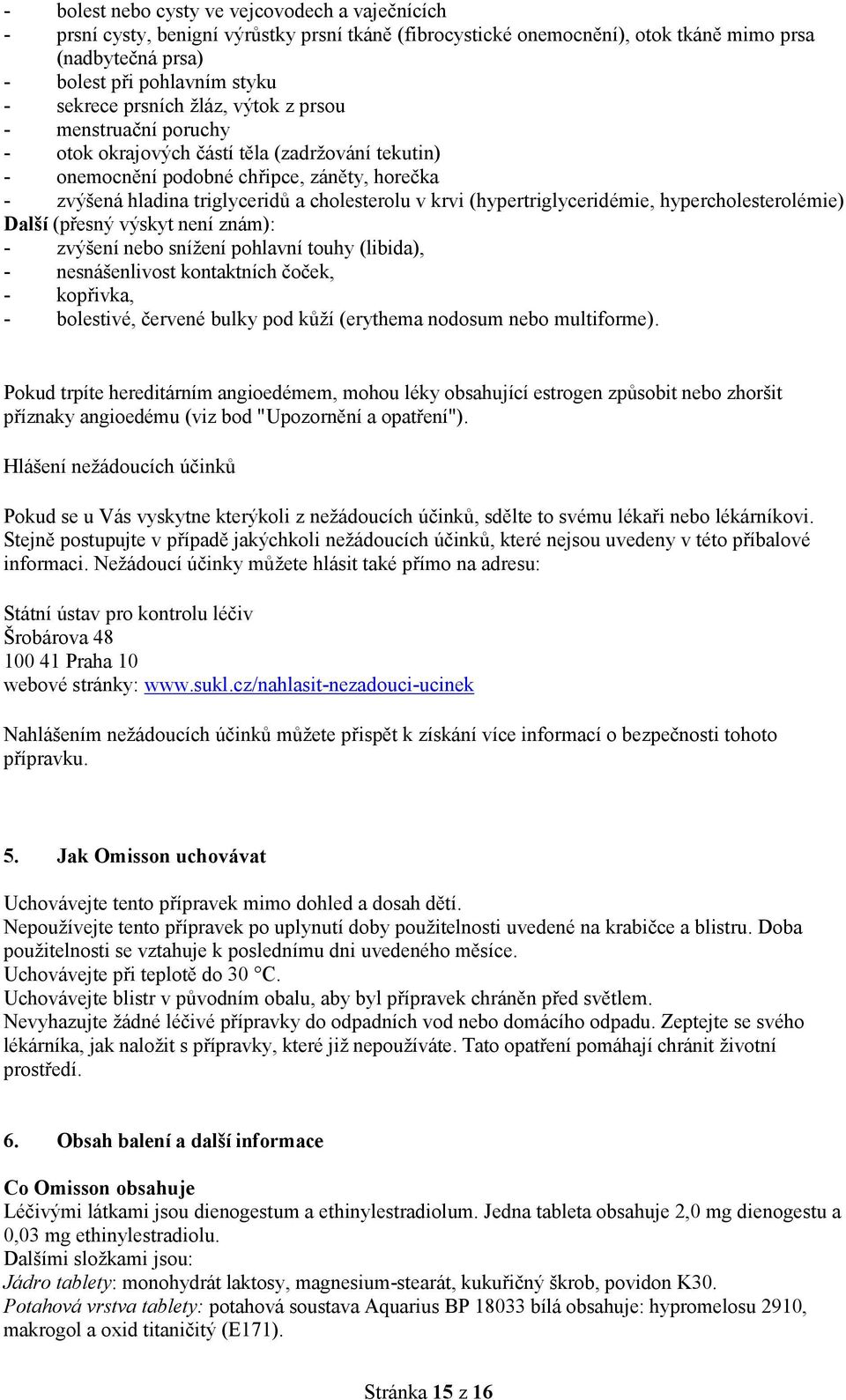 (hypertriglyceridémie, hypercholesterolémie) Další (přesný výskyt není znám): - zvýšení nebo snížení pohlavní touhy (libida), - nesnášenlivost kontaktních čoček, - kopřivka, - bolestivé, červené