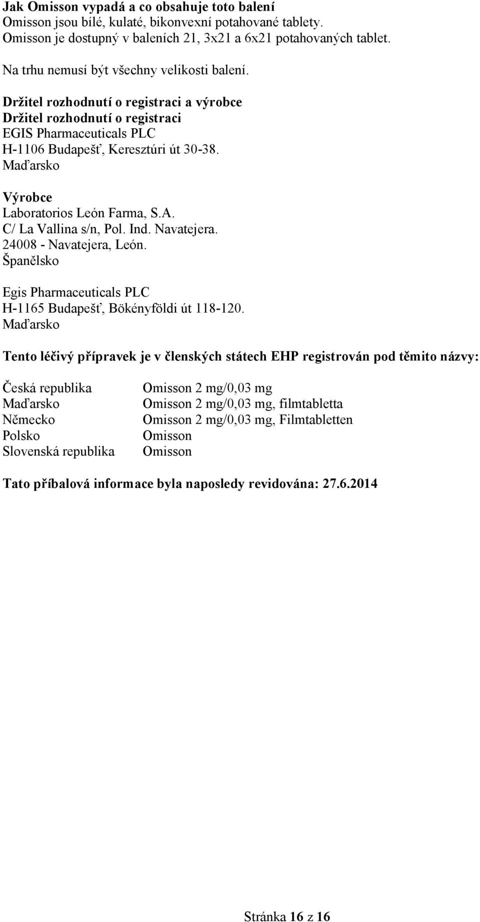 Maďarsko Výrobce Laboratorios León Farma, S.A. C/ La Vallina s/n, Pol. Ind. Navatejera. 24008 - Navatejera, León. Španělsko Egis Pharmaceuticals PLC H-1165 Budapešť, Bökényföldi út 118-120.