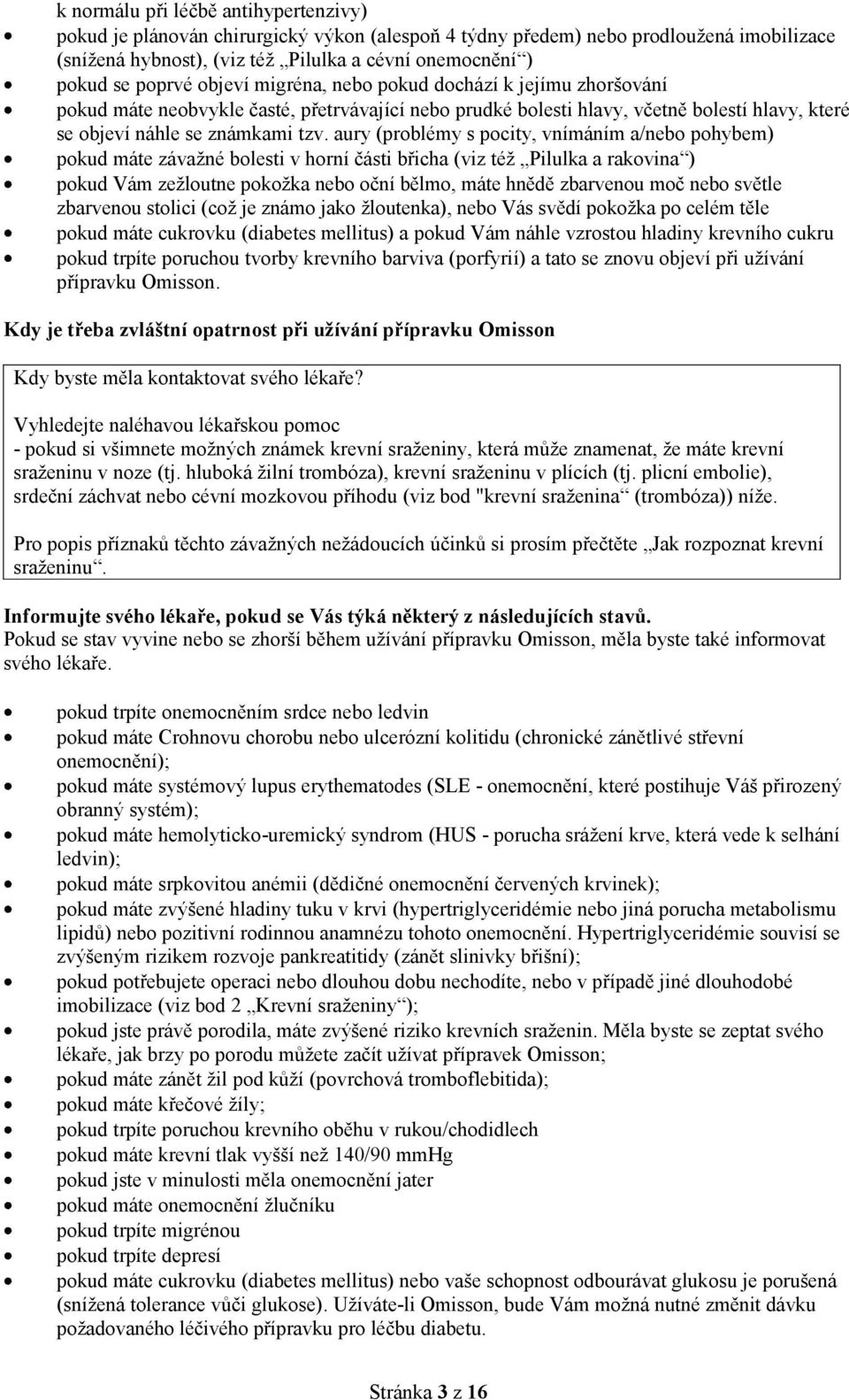 aury (problémy s pocity, vnímáním a/nebo pohybem) pokud máte závažné bolesti v horní části břicha (viz též Pilulka a rakovina ) pokud Vám zežloutne pokožka nebo oční bělmo, máte hnědě zbarvenou moč