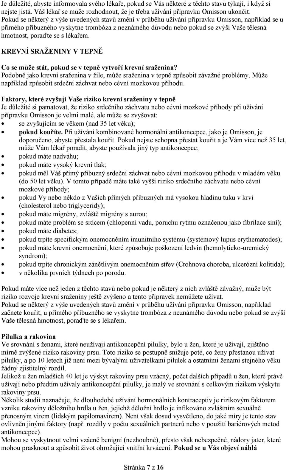 poraďte se s lékařem. KREVNÍ SRAŽENINY V TEPNĚ Co se může stát, pokud se v tepně vytvoří krevní sraženina? Podobně jako krevní sraženina v žíle, může sraženina v tepně způsobit závažné problémy.