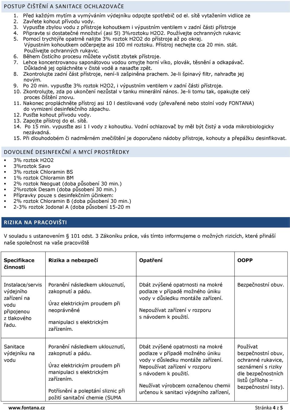 Pomocí trychtýře opatrně nalijte 3% roztok H2O2 do přístroje až po okraj. Výpustním kohoutkem odčerpejte asi 100 ml roztoku. Přístroj nechejte cca 20 min. stát. Používejte ochranných rukavic. 6.