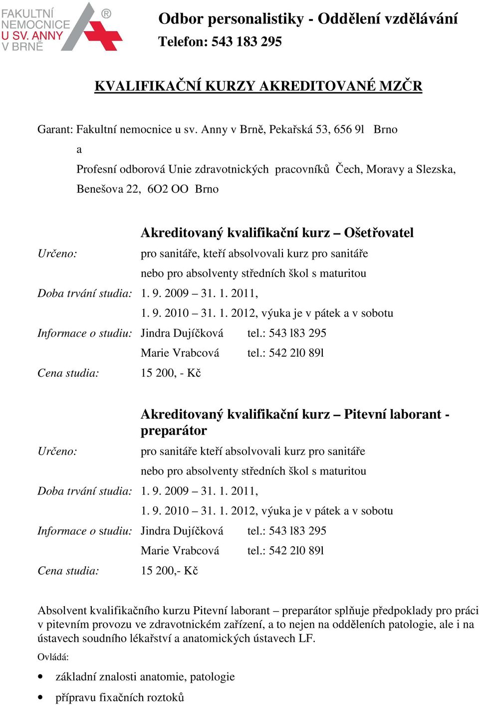 kteří absolvovali kurz pro sanitáře nebo pro absolventy středních škol s maturitou Doba trvání studia: 1. 9. 2009 31. 1. 2011, 1. 9. 2010 31. 1. 2012, výuka je v pátek a v sobotu Informace o studiu: Jindra Dujíčková tel.