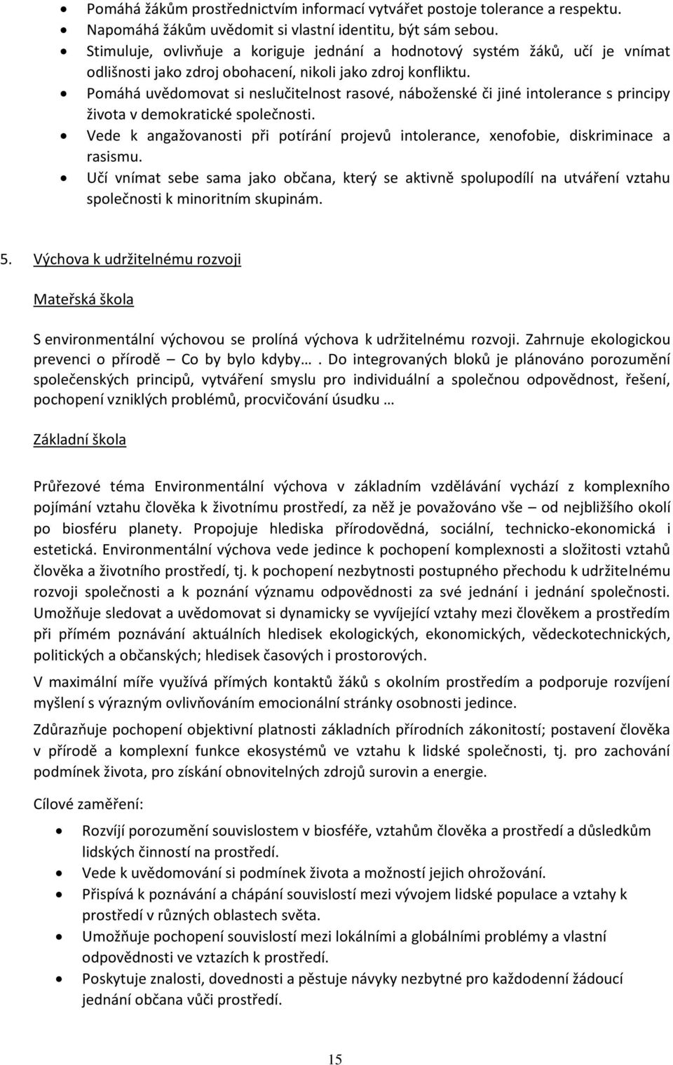 Pomáhá uvědomovat si neslučitelnost rasové, náboženské či jiné intolerance s principy života v demokratické společnosti.