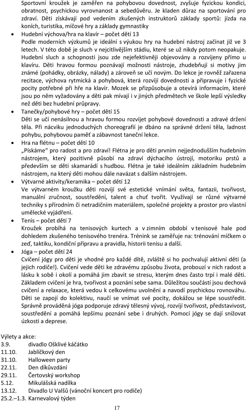 ideální s výukou hry na hudební nástroj začínat již ve 3 letech. V této době je sluch v nejcitlivějším stádiu, které se už nikdy potom neopakuje.