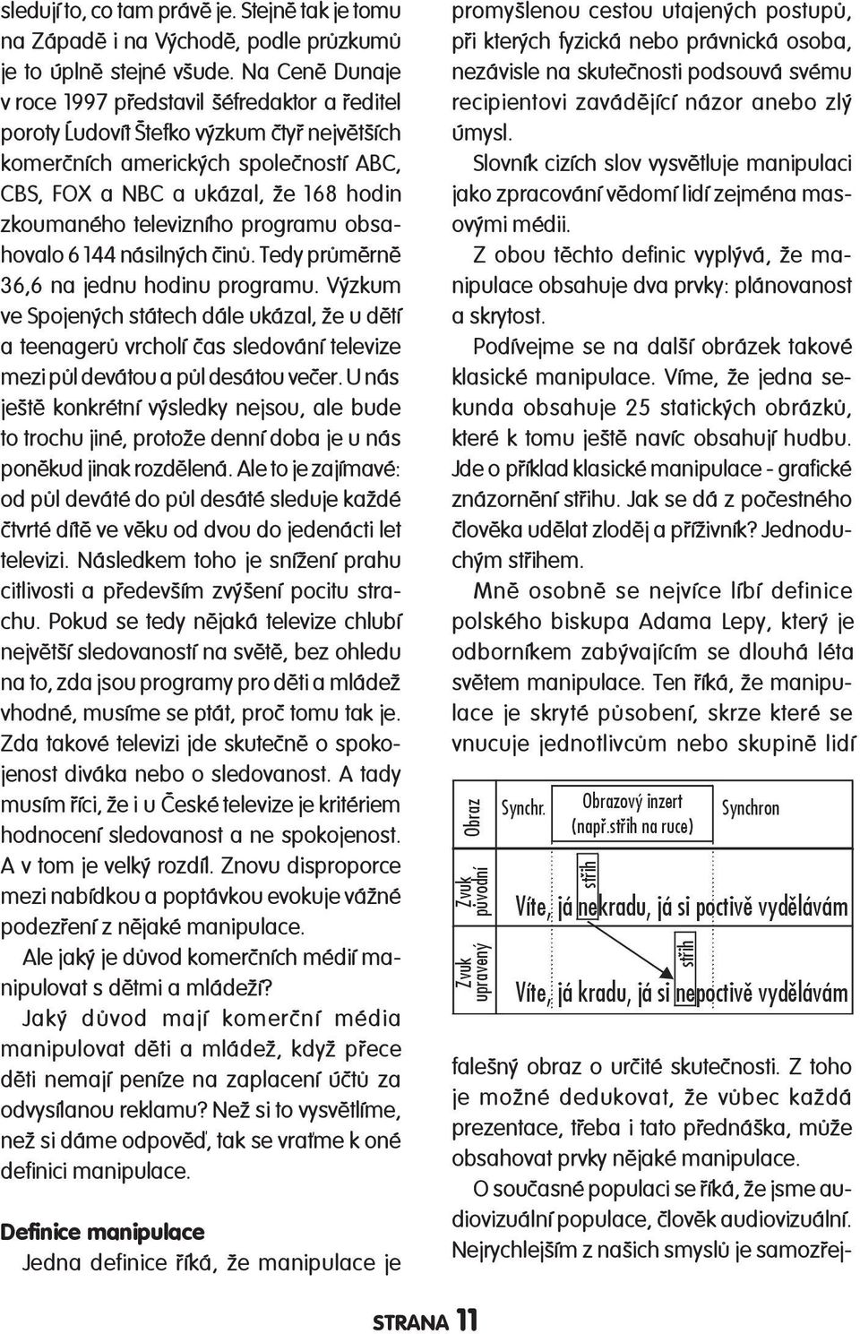 televizního programu obsahovalo 6 144 násilných èinù. Tedy prùmìrnì 36,6 na jednu hod inu programu.