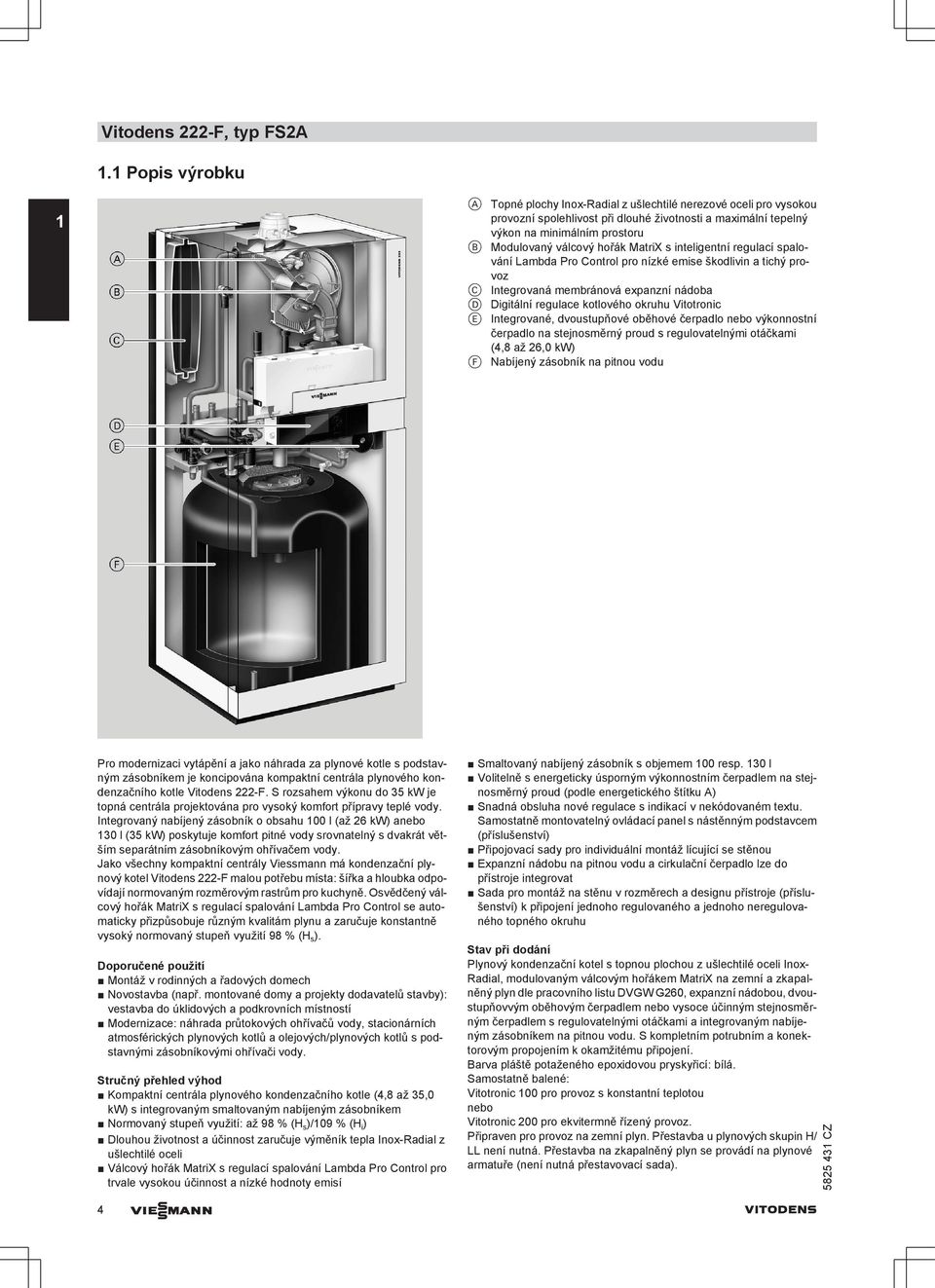 hořák MatriX s inteligentní regulací spalování Lambda Pro Control pro nízké emise škodlivin a tichý provoz C Integrovaná membránová expanzní nádoba D Digitální regulace kotlového okruhu Vitotronic E