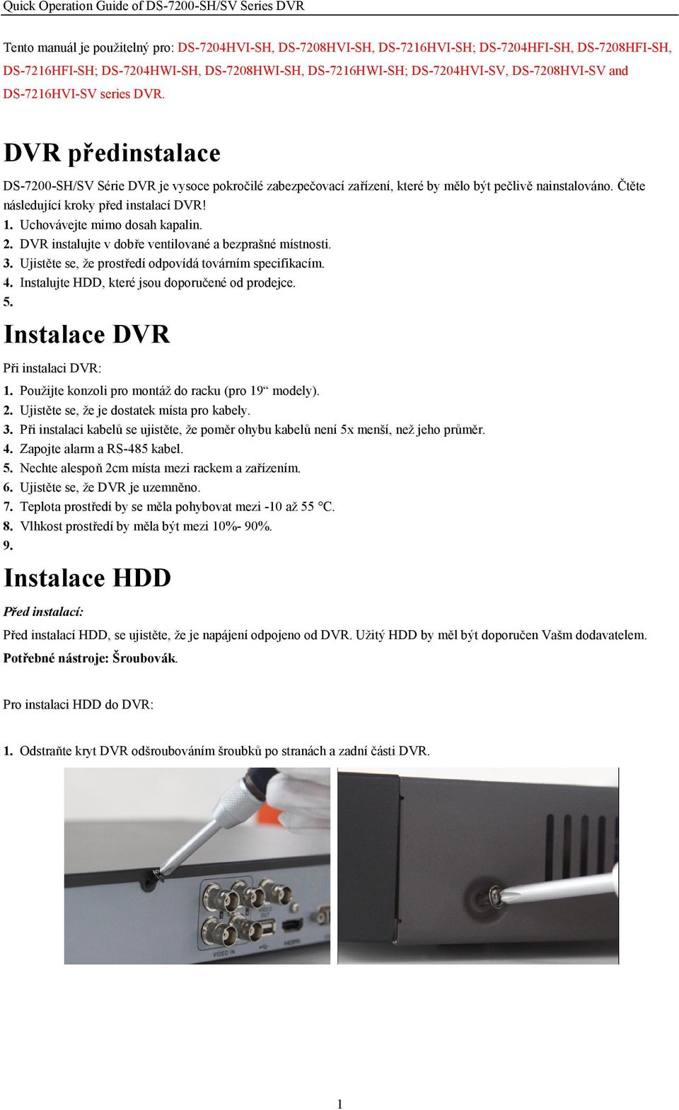 Uchovávejte mimo dosah kapalin. 2. DVR instalujte v dobře ventilované a bezprašné místnosti. 3. Ujistěte se, že prostředí odpovídá továrním specifikacím. 4.