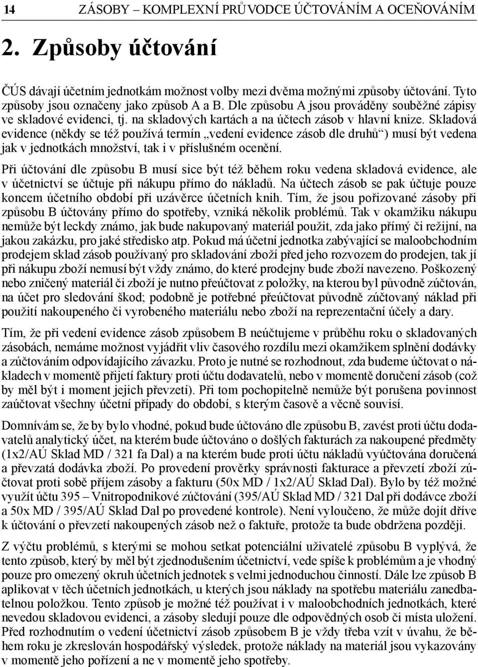 Skladová evidence (někdy se též používá termín vedení evidence zásob dle druhů ) musí být vedena jak v jednotkách množství, tak i v příslušném ocenění.