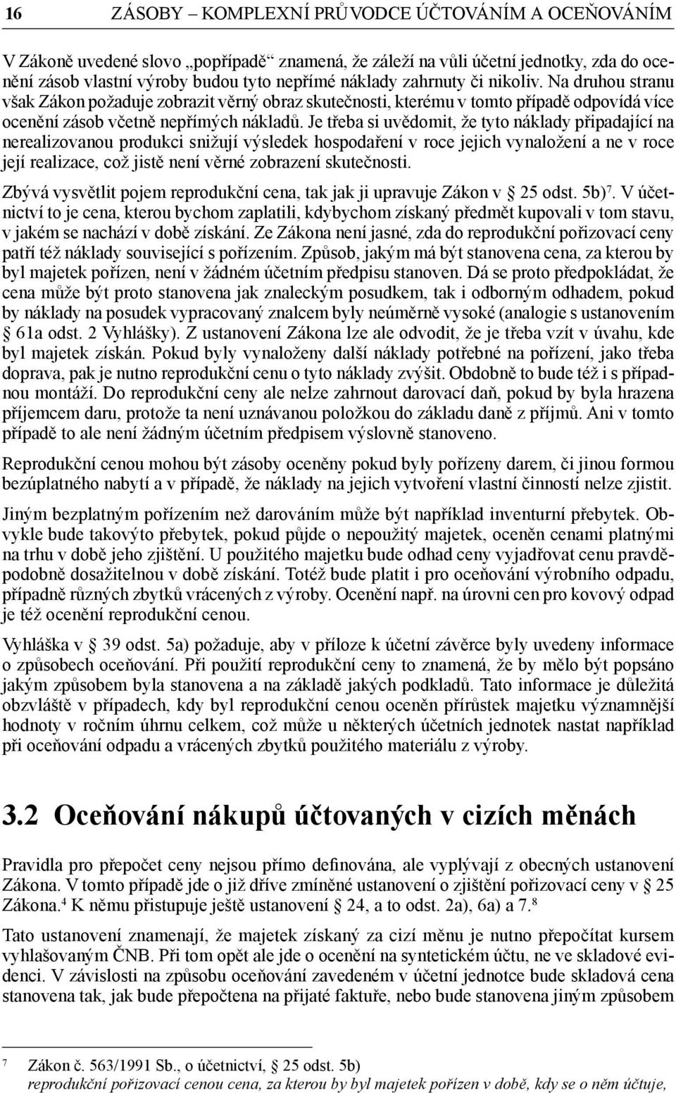 Je třeba si uvědomit, že tyto náklady připadající na nerealizovanou produkci snižují výsledek hospodaření v roce jejich vynaložení a ne v roce její realizace, což jistě není věrné zobrazení