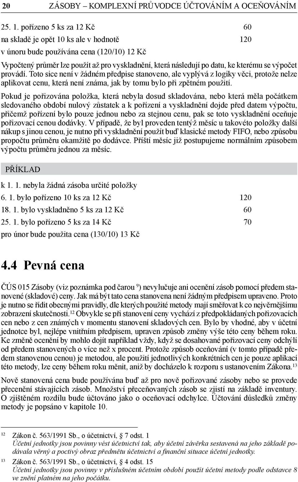 výpočet provádí. Toto sice není v žádném předpise stanoveno, ale vyplývá z logiky věci, protože nelze aplikovat cenu, která není známa, jak by tomu bylo při zpětném použití.