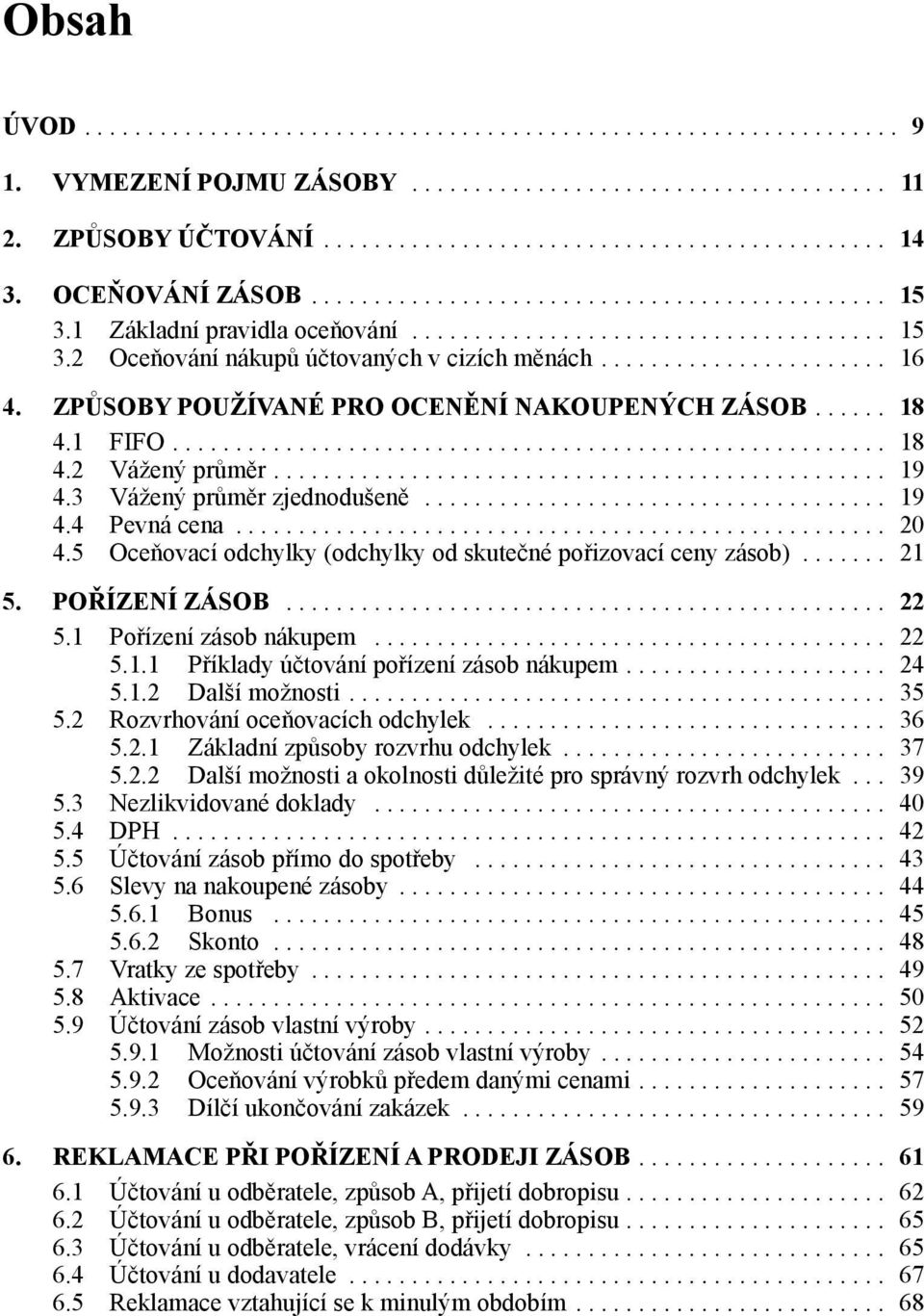 Způsoby používané pro ocenění nakoupených zásob...... 18 4.1 FIFO......................................................... 18 4.2 Vážený průměr................................................. 19 4.