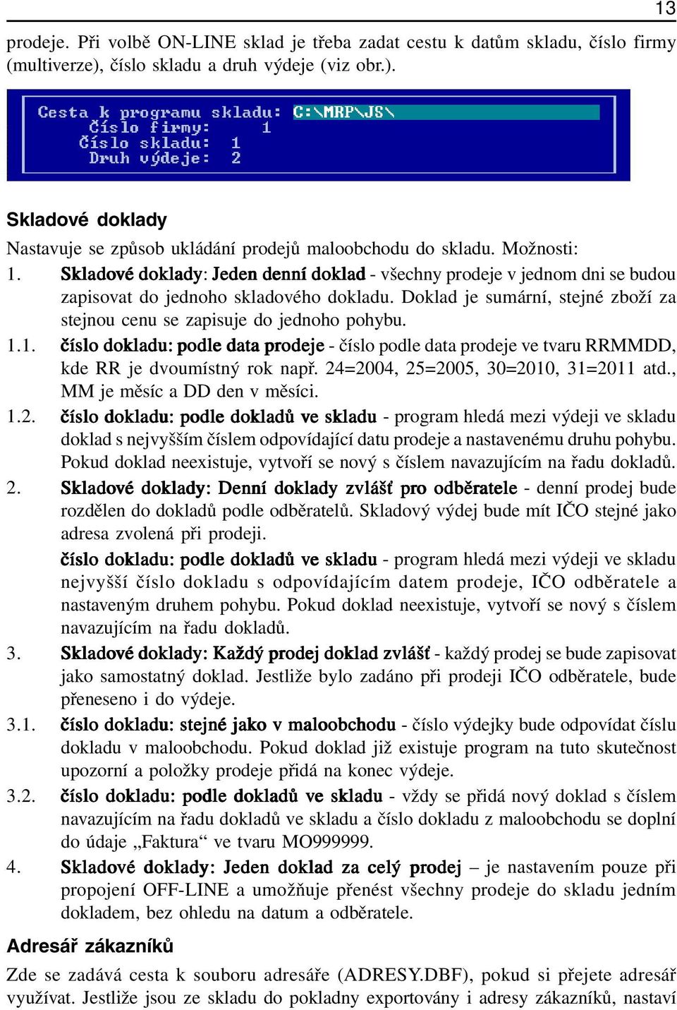 Doklad je sumární, stejné zboží za stejnou cenu se zapisuje do jednoho pohybu. 1.1. číslo dokladu: podle data ta prodeje - číslo podle data prodeje ve tvaru RRMMDD, kde RR je dvoumístný rok např.