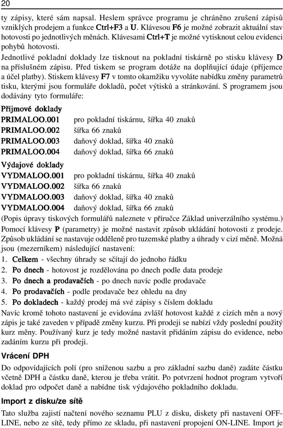 Jednotlivé pokladní doklady lze tisknout na pokladní tiskárně po stisku klávesy D na příslušném zápisu. Před tiskem se program dotáže na doplňující údaje (příjemce a účel platby).