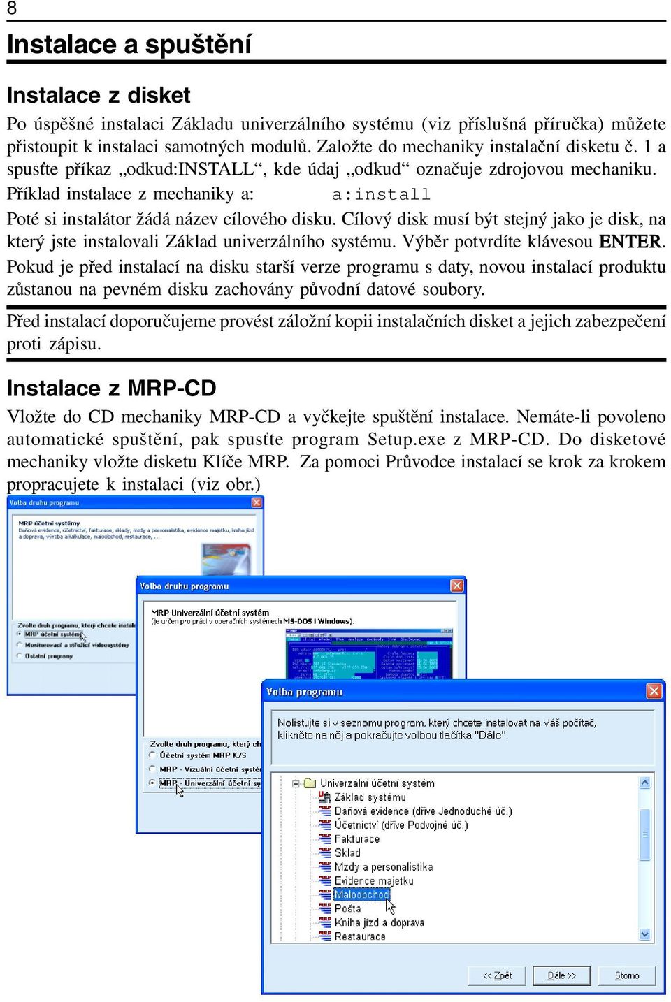 Příklad instalace z mechaniky a: a:install Poté si instalátor žádá název cílového disku. Cílový disk musí být stejný jako je disk, na který jste instalovali Základ univerzálního systému.