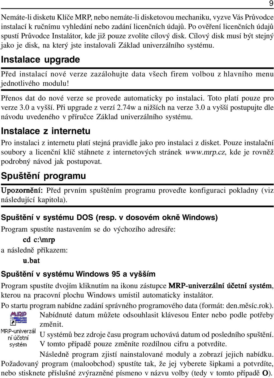 Instalace upgrade Před instalací nové verze zazálohujte data všech firem volbou z hlavního menu jednotlivého modulu! Přenos dat do nové verze se provede automaticky po instalaci.