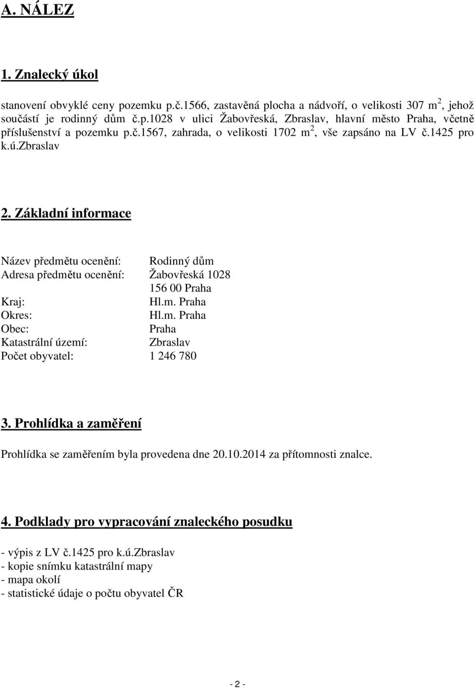 Základní informace Název předmětu ocenění: Rodinný dům Adresa předmětu ocenění: Žabovřeská 1028 156 00 Praha Kraj: Hl.m. Praha Okres: Hl.m. Praha Obec: Praha Katastrální území: Zbraslav Počet obyvatel: 1 246 780 3.