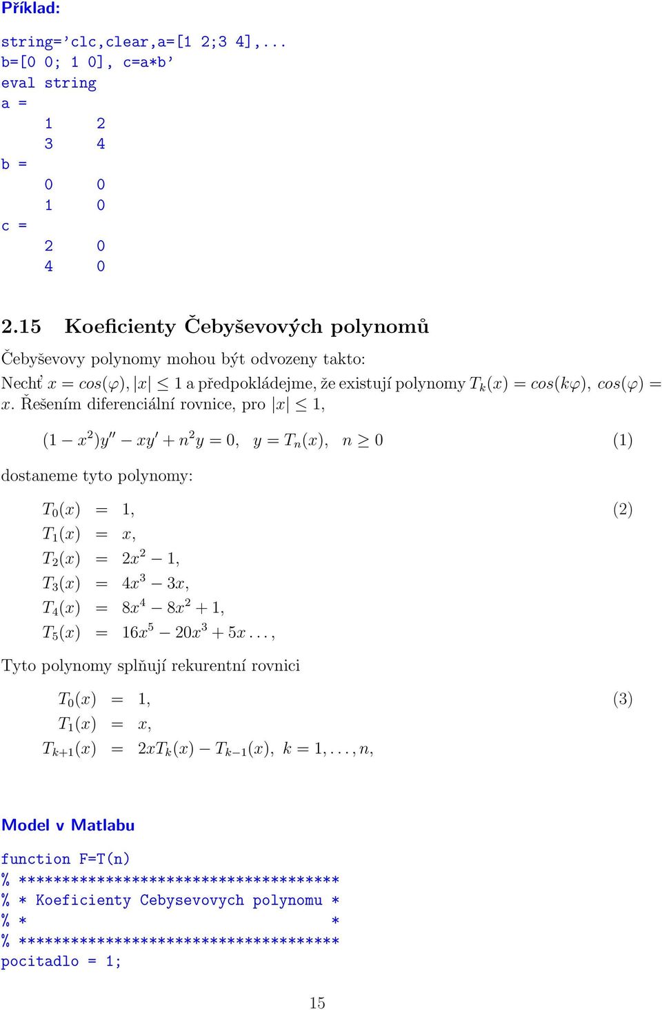 Řešením diferenciální rovnice, pro x 1, (1 x 2 )y xy + n 2 y = 0, y = T n (x), n 0 (1) dostaneme tyto polynomy: T 0 (x) = 1, T 1 (x) = x, T 2 (x) = 2x 2 1, T 3 (x) = 4x 3 3x, T 4 (x) = 8x 4 8x 2 + 1,