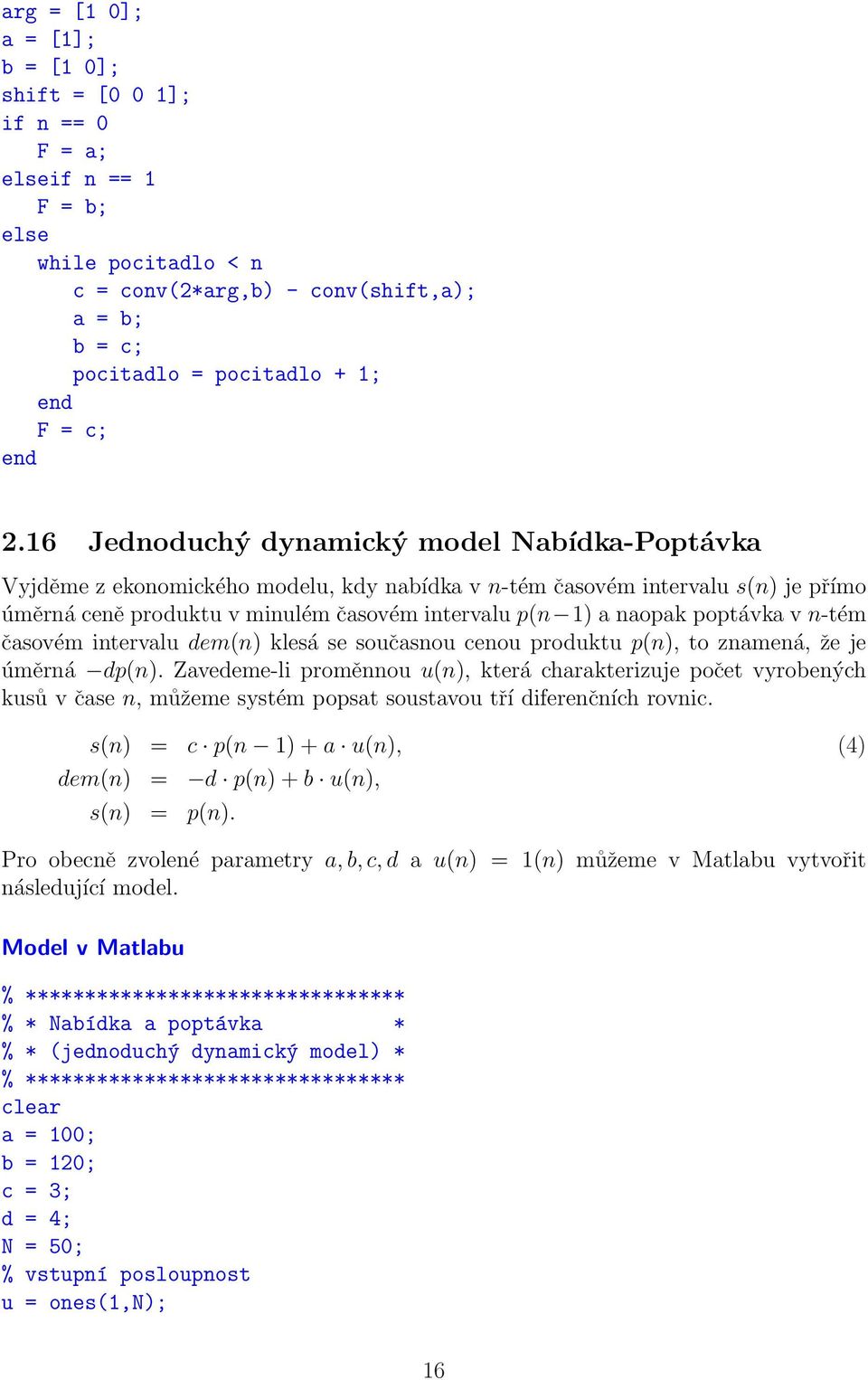 16 Jednoduchý dynamický model Nabídka-Poptávka Vyjděme z ekonomického modelu, kdy nabídka v n-tém časovém intervalu s(n) je přímo úměrná ceně produktu v minulém časovém intervalu p(n 1) a naopak