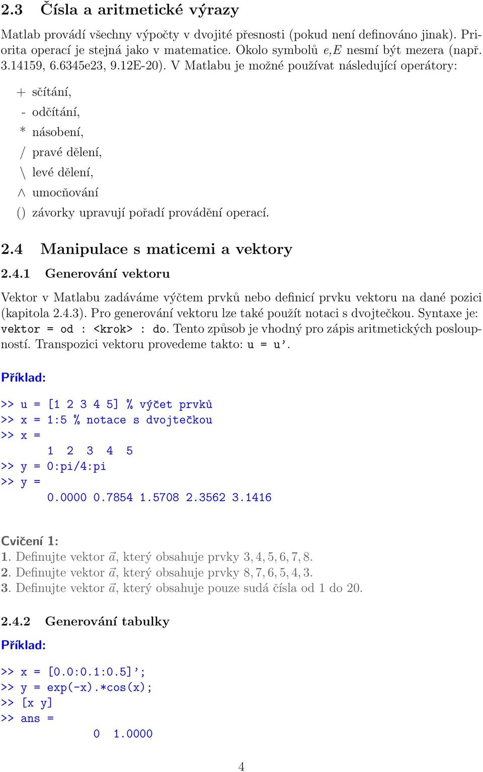 V Matlabu je možné používat následující operátory: + sčítání, - odčítání, * násobení, / pravé dělení, \ levé dělení, umocňování () závorky upravují pořadí provádění operací. 2.