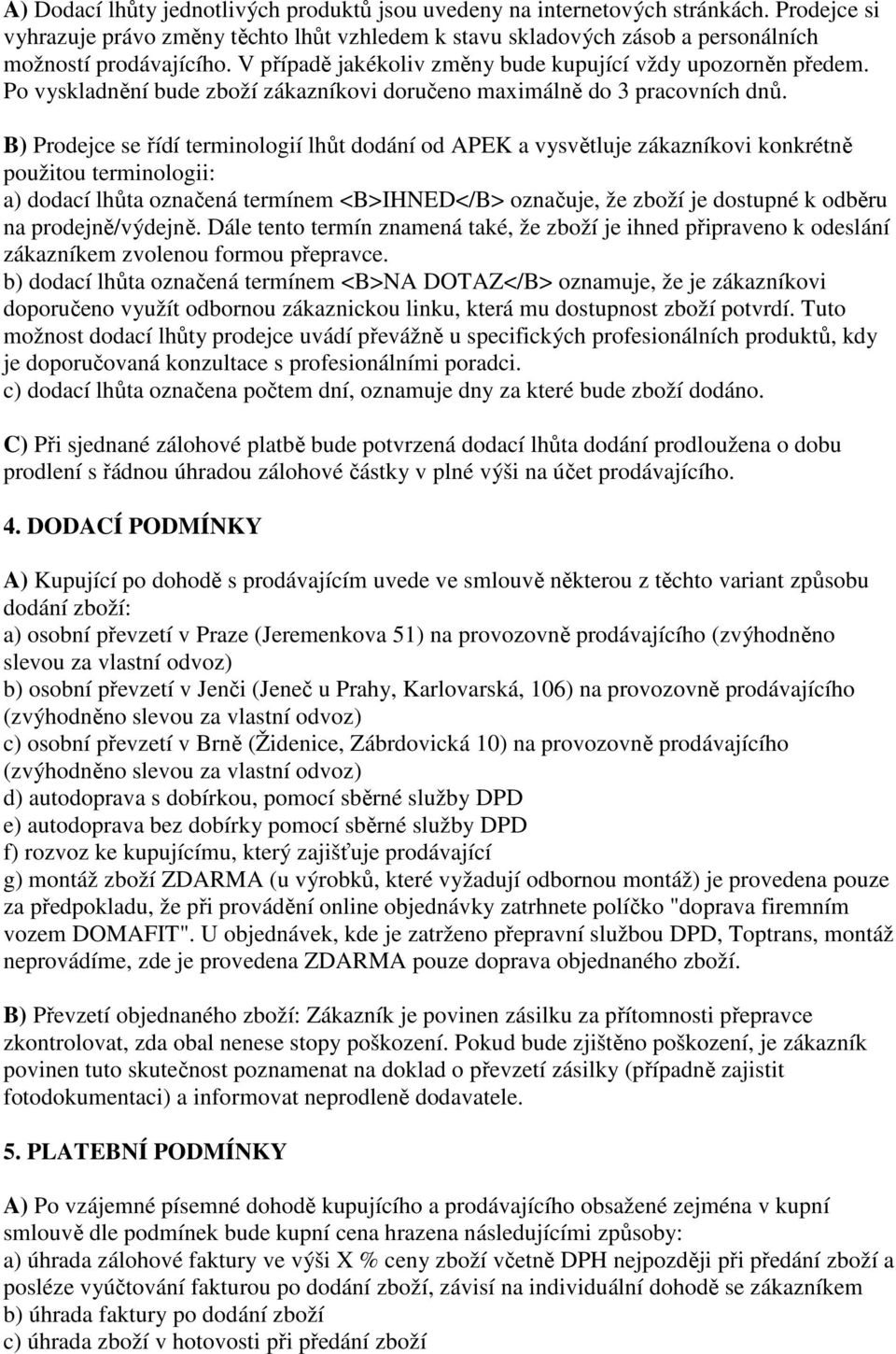 B) Prodejce se řídí terminologií lhůt dodání od APEK a vysvětluje zákazníkovi konkrétně použitou terminologii: a) dodací lhůta označená termínem <B>IHNED</B> označuje, že zboží je dostupné k odběru